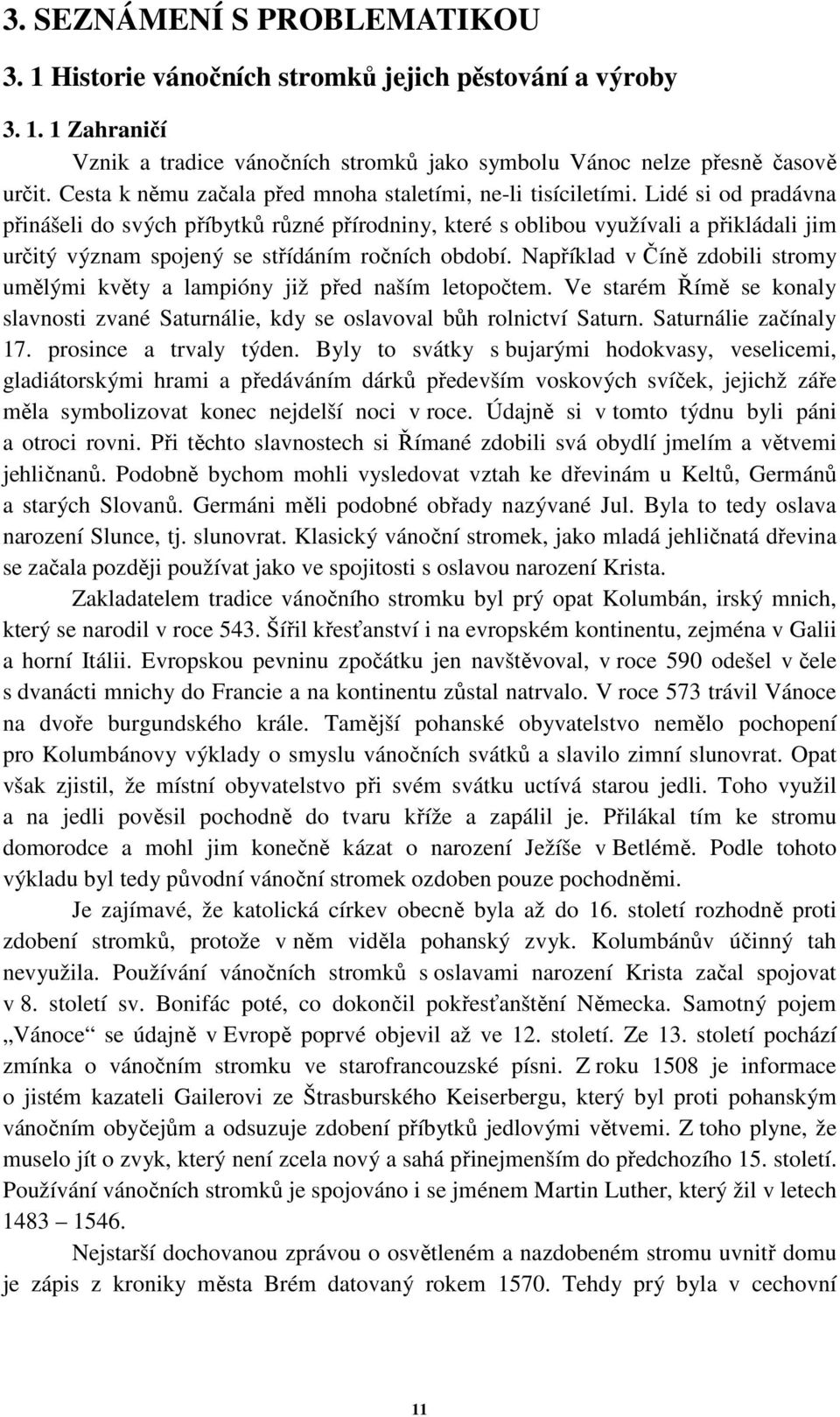 Lidé si od pradávna přinášeli do svých příbytků různé přírodniny, které s oblibou využívali a přikládali jim určitý význam spojený se střídáním ročních období.