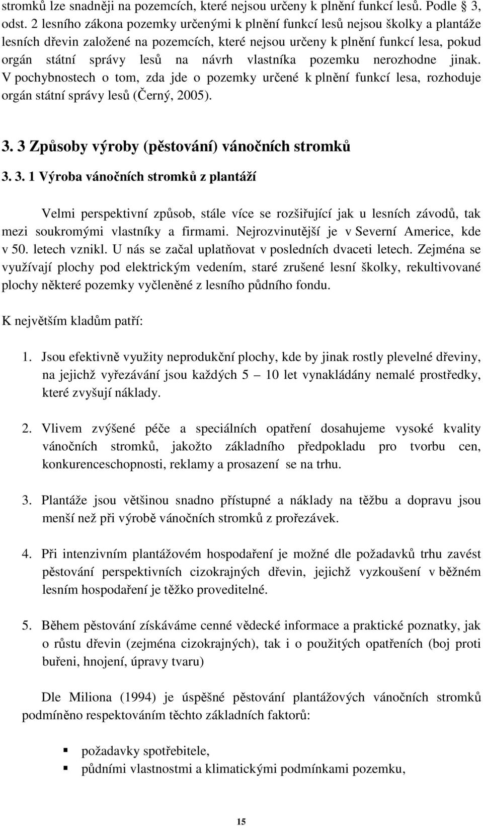 vlastníka pozemku nerozhodne jinak. V pochybnostech o tom, zda jde o pozemky určené k plnění funkcí lesa, rozhoduje orgán státní správy lesů (Černý, 2005). 3.