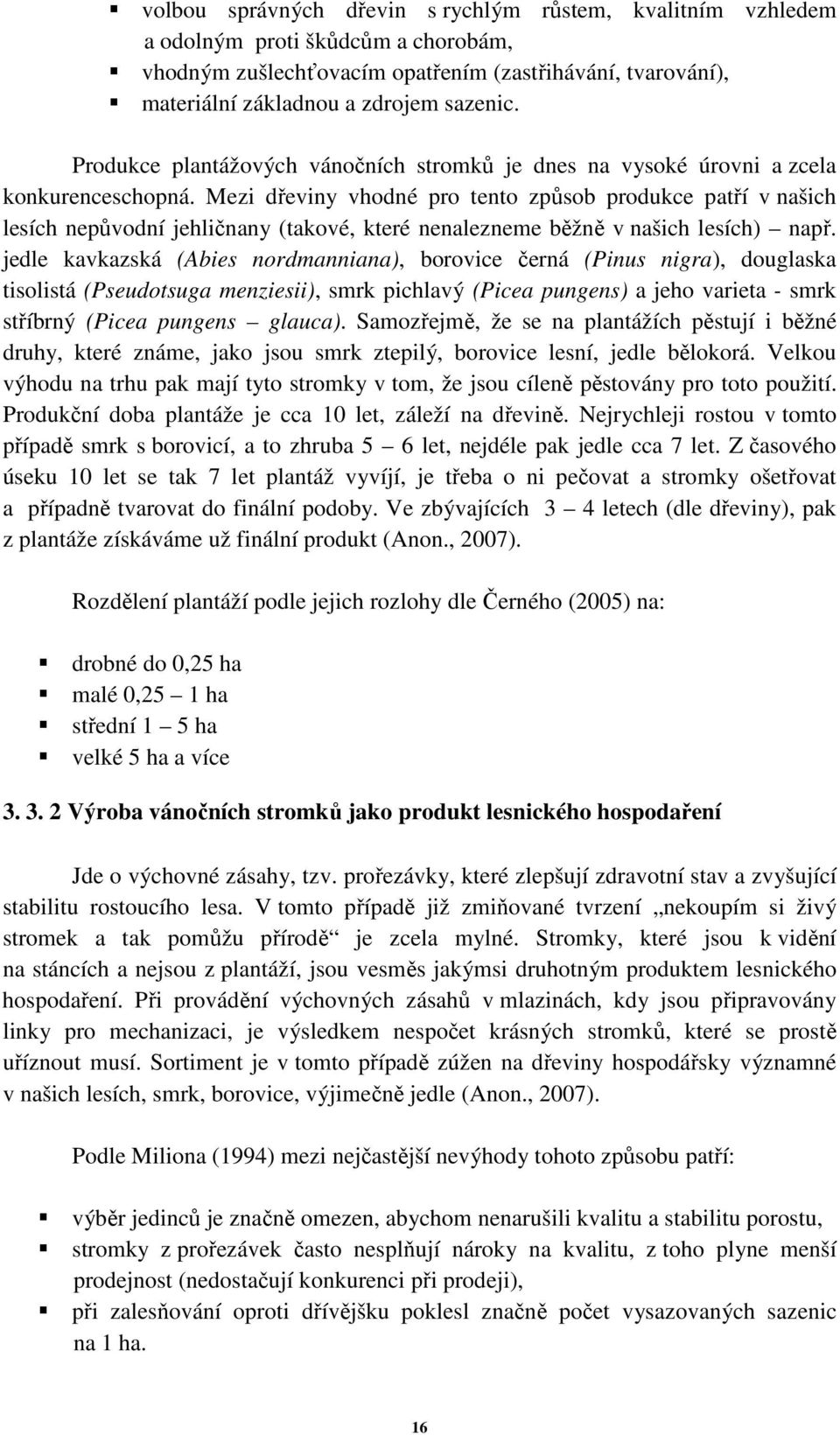 Mezi dřeviny vhodné pro tento způsob produkce patří v našich lesích nepůvodní jehličnany (takové, které nenalezneme běžně v našich lesích) např.