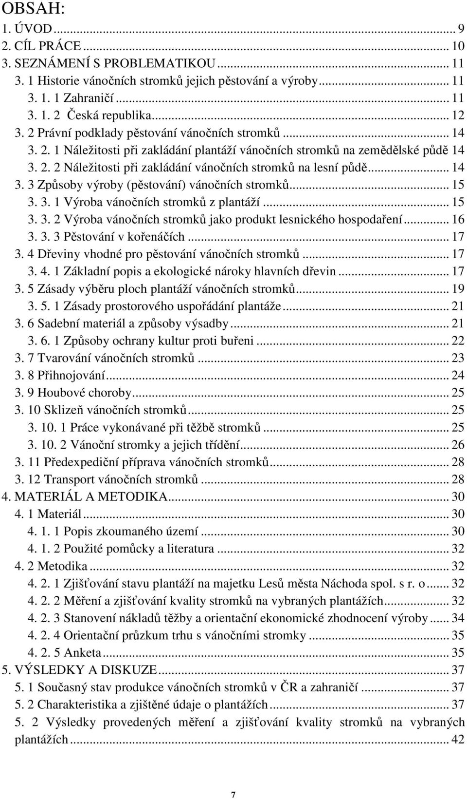 .. 14 3. 3 Způsoby výroby (pěstování) vánočních stromků... 15 3. 3. 1 Výroba vánočních stromků z plantáží... 15 3. 3. 2 Výroba vánočních stromků jako produkt lesnického hospodaření... 16 3. 3. 3 Pěstování v kořenáčích.