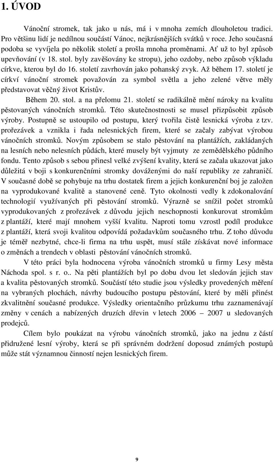 století zavrhován jako pohanský zvyk. Až během 17. století je církví vánoční stromek považován za symbol světla a jeho zelené větve měly představovat věčný život Kristův. Během 20. stol. a na přelomu 21.