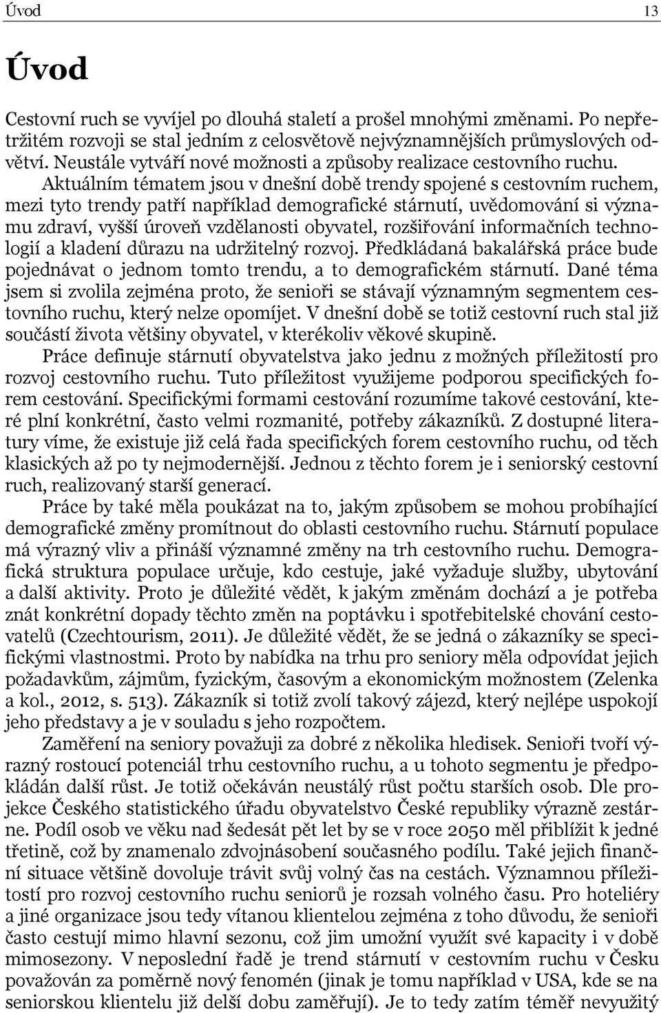 Aktuálním tématem jsou v dnešní době trendy spojené s cestovním ruchem, mezi tyto trendy patří například demografické stárnutí, uvědomování si významu zdraví, vyšší úroveň vzdělanosti obyvatel,