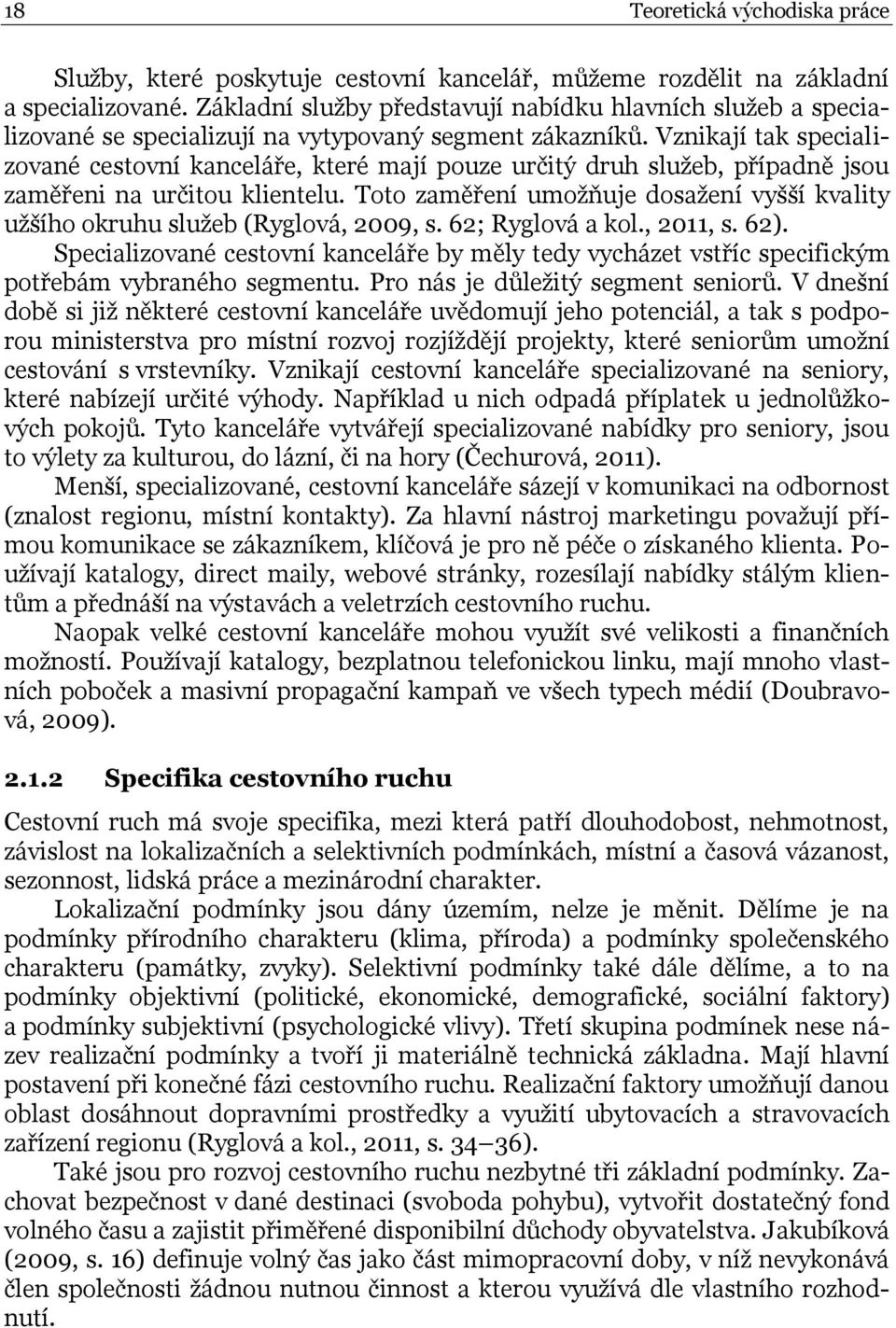 Vznikají tak specializované cestovní kanceláře, které mají pouze určitý druh služeb, případně jsou zaměřeni na určitou klientelu.