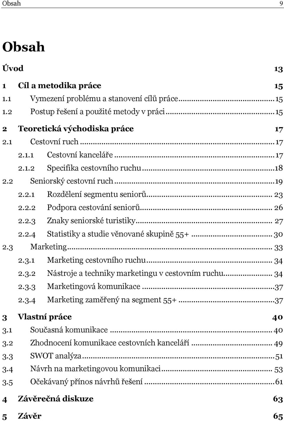 .. 27 2.2.4 Statistiky a studie věnované skupině 55+... 30 2.3 Marketing... 33 2.3.1 Marketing cestovního ruchu... 34 2.3.2 Nástroje a techniky marketingu v cestovním ruchu... 34 2.3.3 Marketingová komunikace.