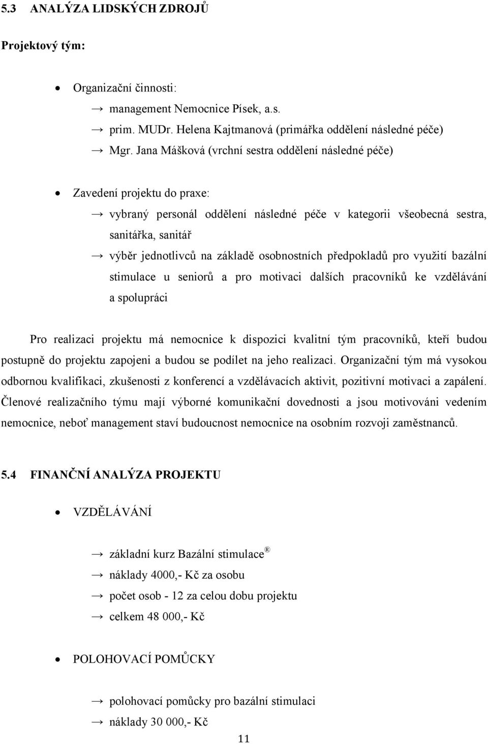 osobnostních předpokladů pro využití bazální stimulace u seniorů a pro motivaci dalších pracovníků ke vzdělávání a spolupráci Pro realizaci projektu má nemocnice k dispozici kvalitní tým pracovníků,