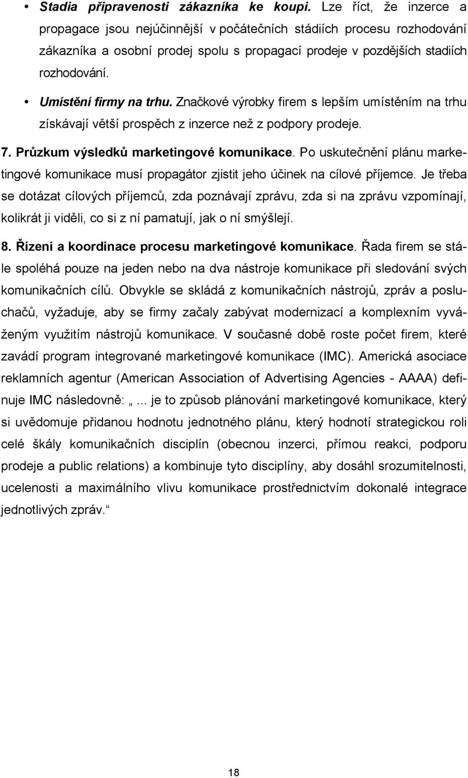 Umístění firmy na trhu. Značkové výrobky firem s lepším umístěním na trhu získávají větší prospěch z inzerce než z podpory prodeje. 7. Průzkum výsledků marketingové komunikace.