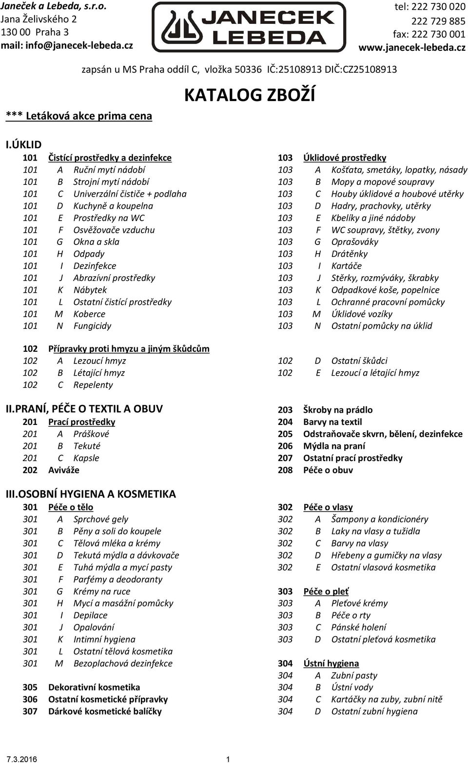 Univerzální čističe + podlaha 103 C Houby úklidové a houbové utěrky 101 D Kuchyně a koupelna 103 D Hadry, prachovky, utěrky 101 E Prostředky na WC 103 E Kbelíky a jiné nádoby 101 F Osvěžovače vzduchu