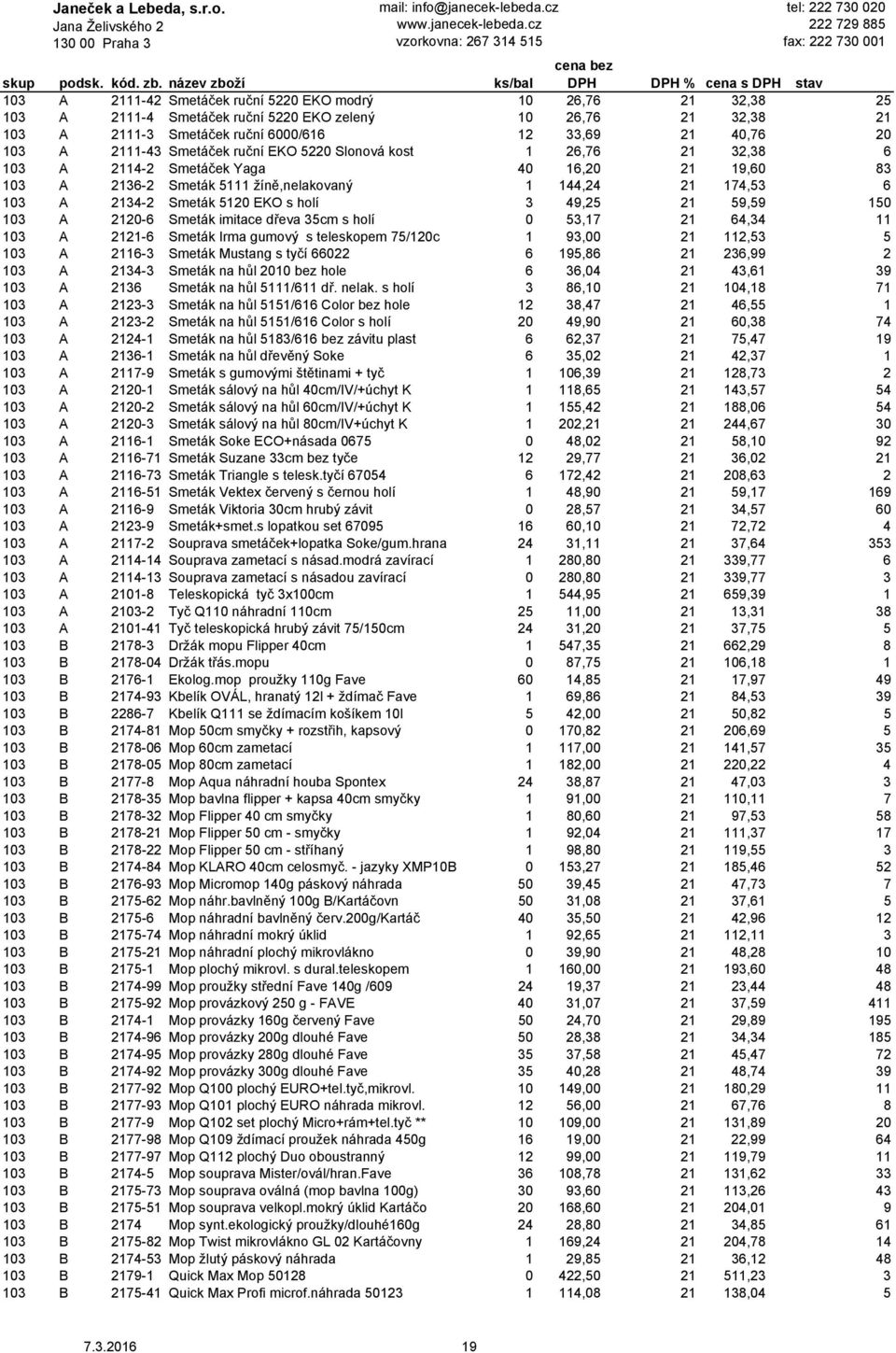 EKO s holí 3 49,25 21 59,59 150 103 A 2120-6 Smeták imitace dřeva 35cm s holí 0 53,17 21 64,34 11 103 A 2121-6 Smeták Irma gumový s teleskopem 75/120c 1 93,00 21 112,53 5 103 A 2116-3 Smeták Mustang