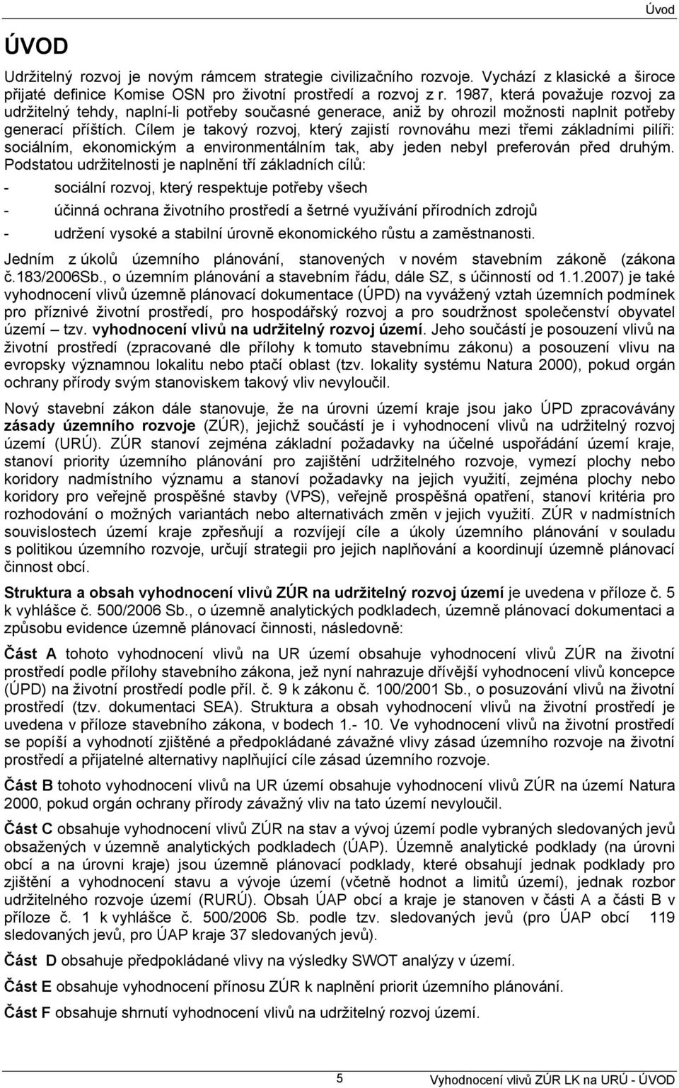 Cílem je takový rozvoj, který zajistí rovnováhu mezi třemi základními pilíři: sociálním, ekonomickým a environmentálním tak, aby jeden nebyl preferován před druhým.