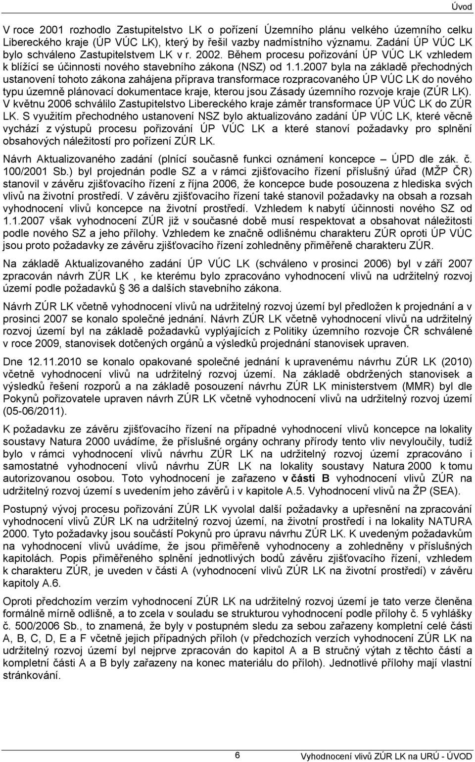 1.2007 byla na základě přechodných ustanovení tohoto zákona zahájena příprava transformace rozpracovaného ÚP VÚC LK do nového typu územně plánovací dokumentace kraje, kterou jsou Zásady územního