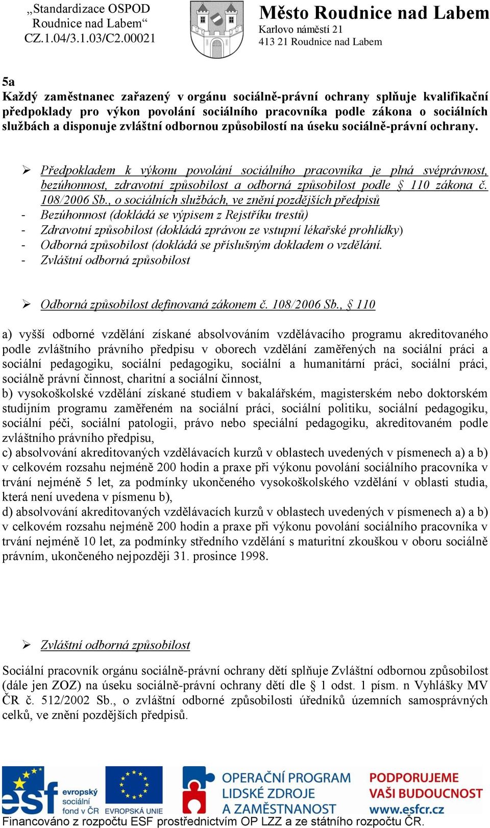 Předpokladem k výkonu povolání sociálního pracovníka je plná svéprávnost, bezúhonnost, zdravotní způsobilost a odborná způsobilost podle 110 zákona č. 108/2006 Sb.