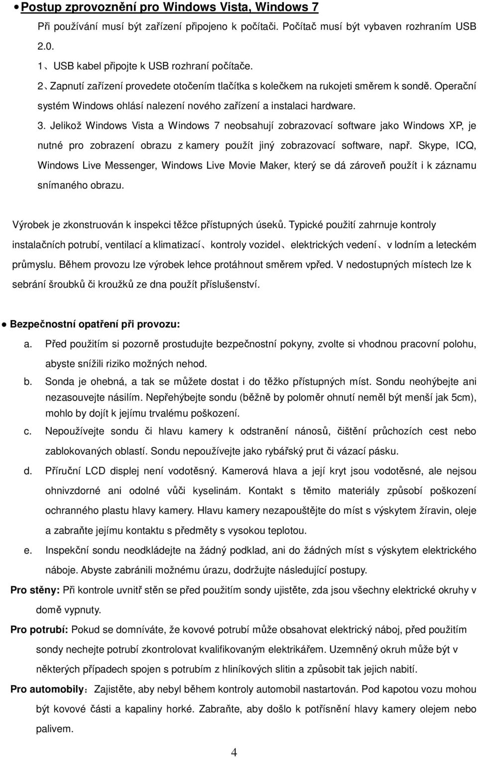 Jelikož Windows Vista a Windows 7 neobsahují zobrazovací software jako Windows XP, je nutné pro zobrazení obrazu z kamery použít jiný zobrazovací software, např.