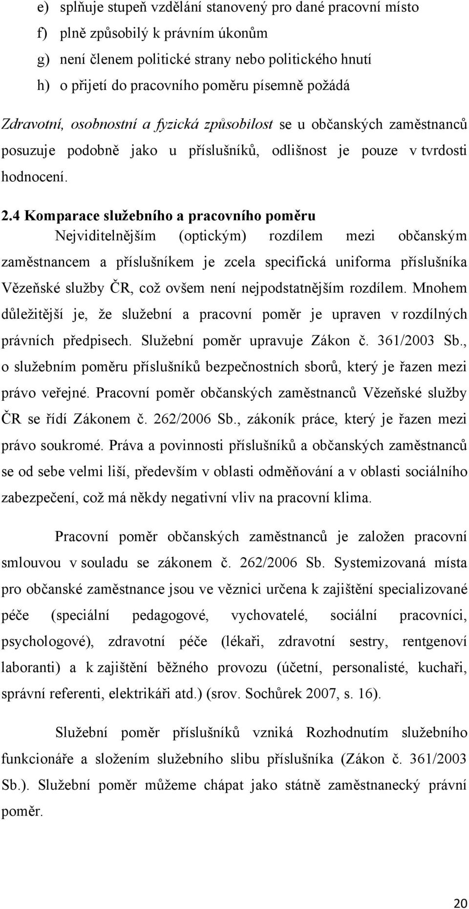 4 Komparace sluţebního a pracovního poměru Nejviditelnějším (optickým) rozdílem mezi občanským zaměstnancem a příslušníkem je zcela specifická uniforma příslušníka Vězeňské sluţby ČR, coţ ovšem není