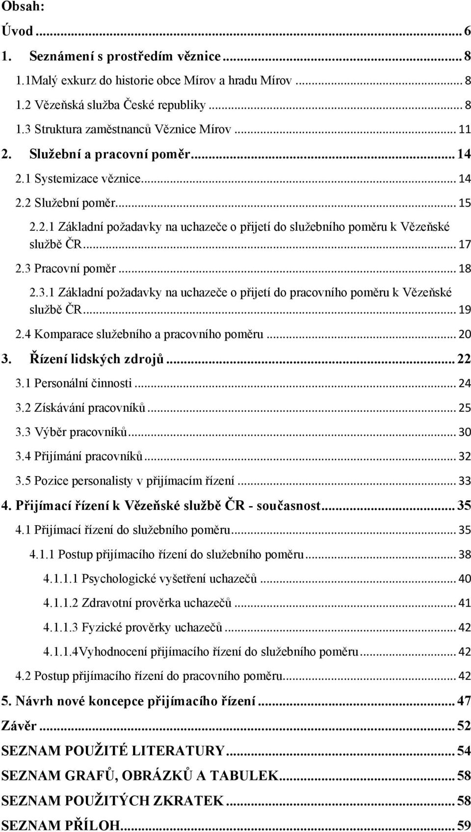 3 Pracovní poměr... 18 2.3.1 Základní poţadavky na uchazeče o přijetí do pracovního poměru k Vězeňské sluţbě ČR... 19 2.4 Komparace sluţebního a pracovního poměru... 20 3. Řízení lidských zdrojů.