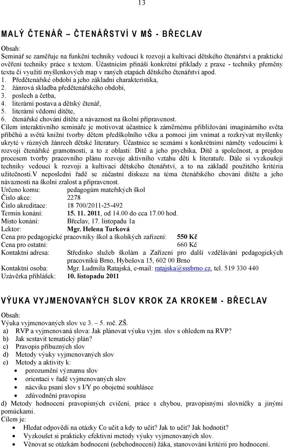 Předčtenářské období a jeho základní charakteristika, 2. žánrová skladba předčtenářského období, 3. poslech a četba, 4. literární postava a dětský čtenář, 5. literární vědomí dítěte, 6.