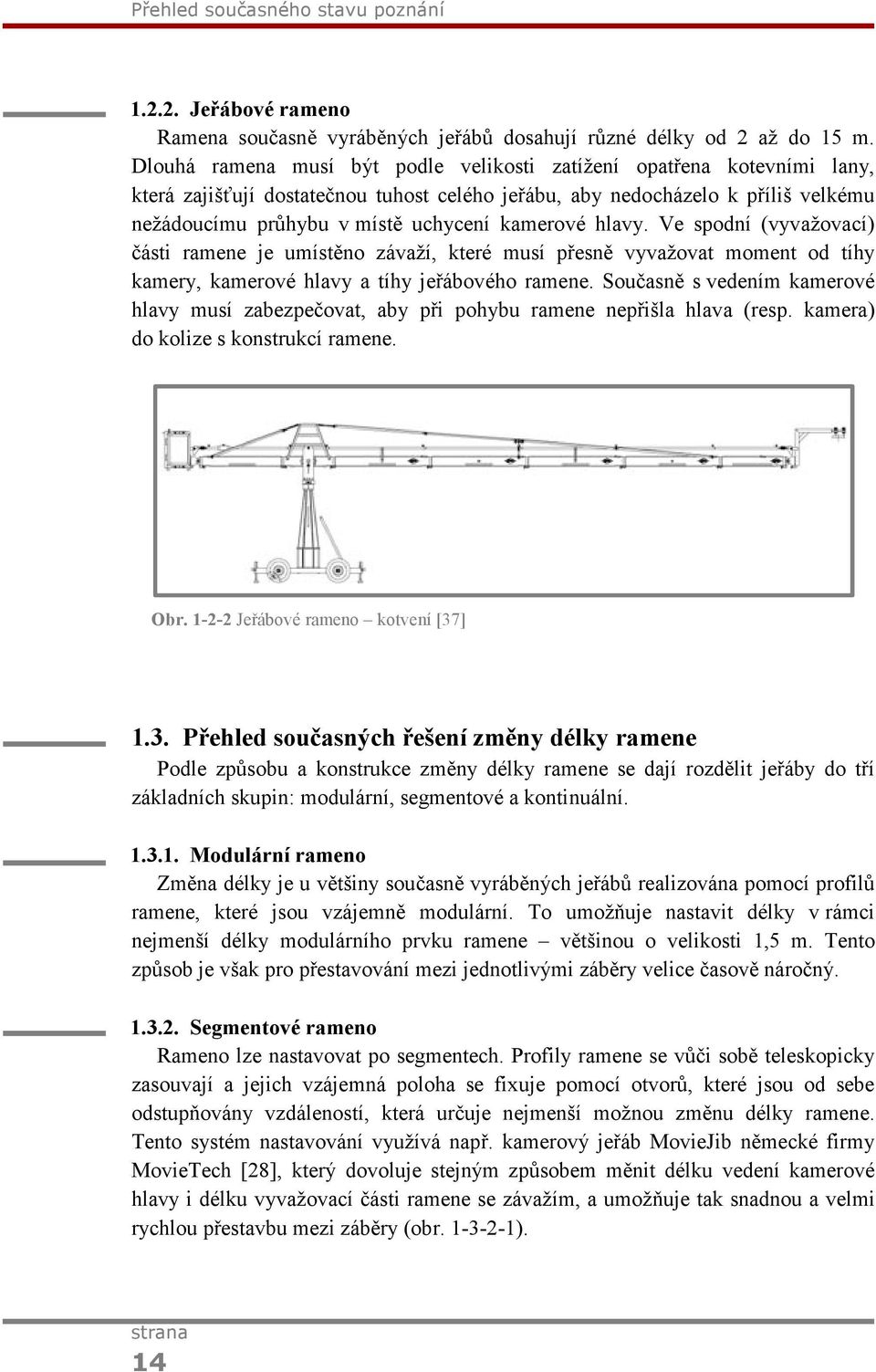 kamerové hlavy. Ve spodní (vyvažovací) části ramene je umístěno závaží, které musí přesně vyvažovat moment od tíhy kamery, kamerové hlavy a tíhy jeřábového ramene.