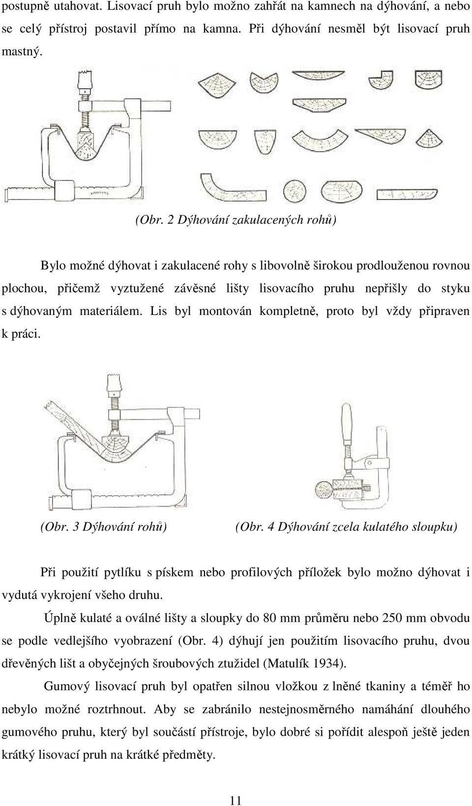 materiálem. Lis byl montován kompletně, proto byl vždy připraven k práci. (Obr. 3 Dýhování rohů) (Obr.