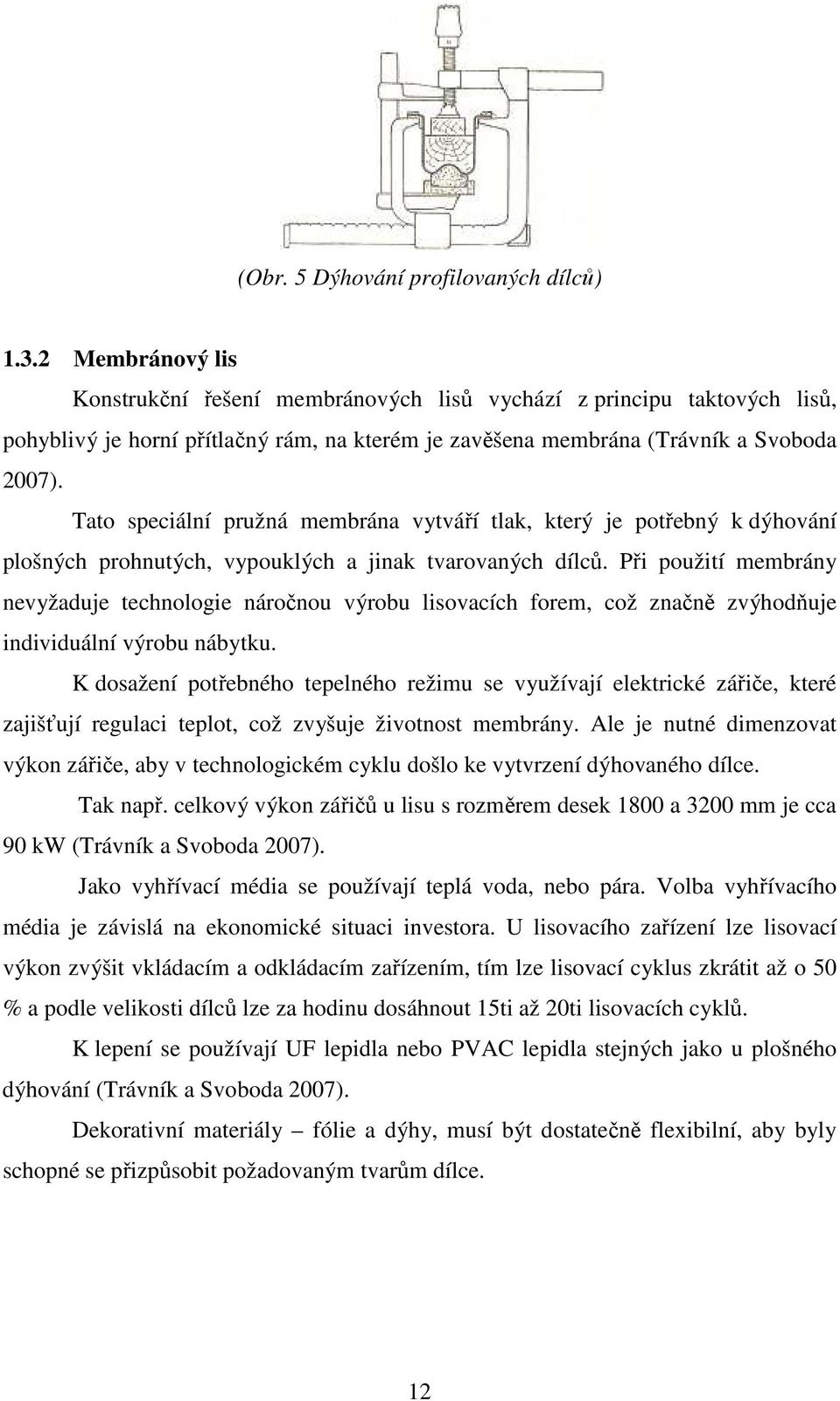 Tato speciální pružná membrána vytváří tlak, který je potřebný k dýhování plošných prohnutých, vypouklých a jinak tvarovaných dílců.