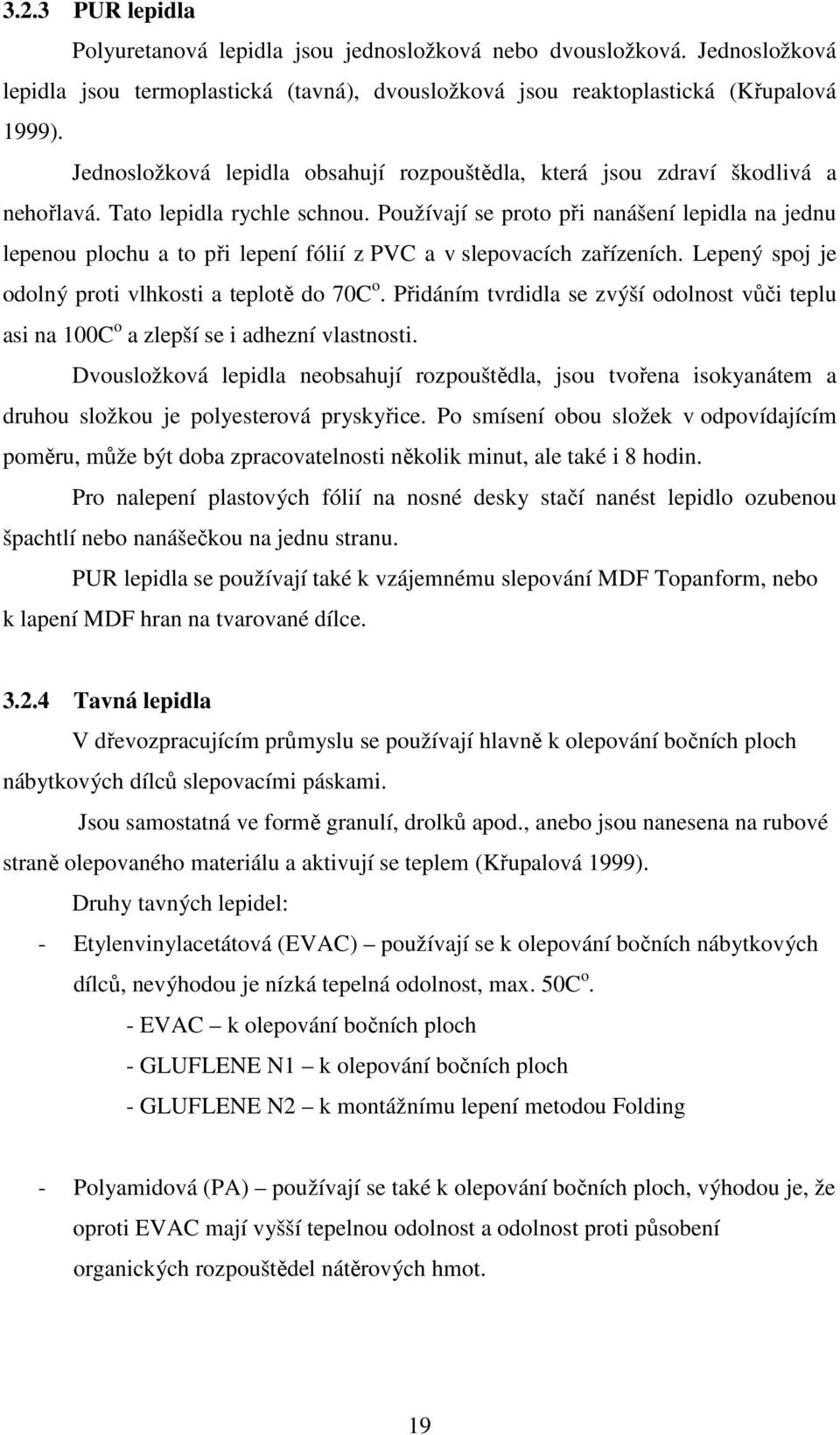 Používají se proto při nanášení lepidla na jednu lepenou plochu a to při lepení fólií z PVC a v slepovacích zařízeních. Lepený spoj je odolný proti vlhkosti a teplotě do 70C o.