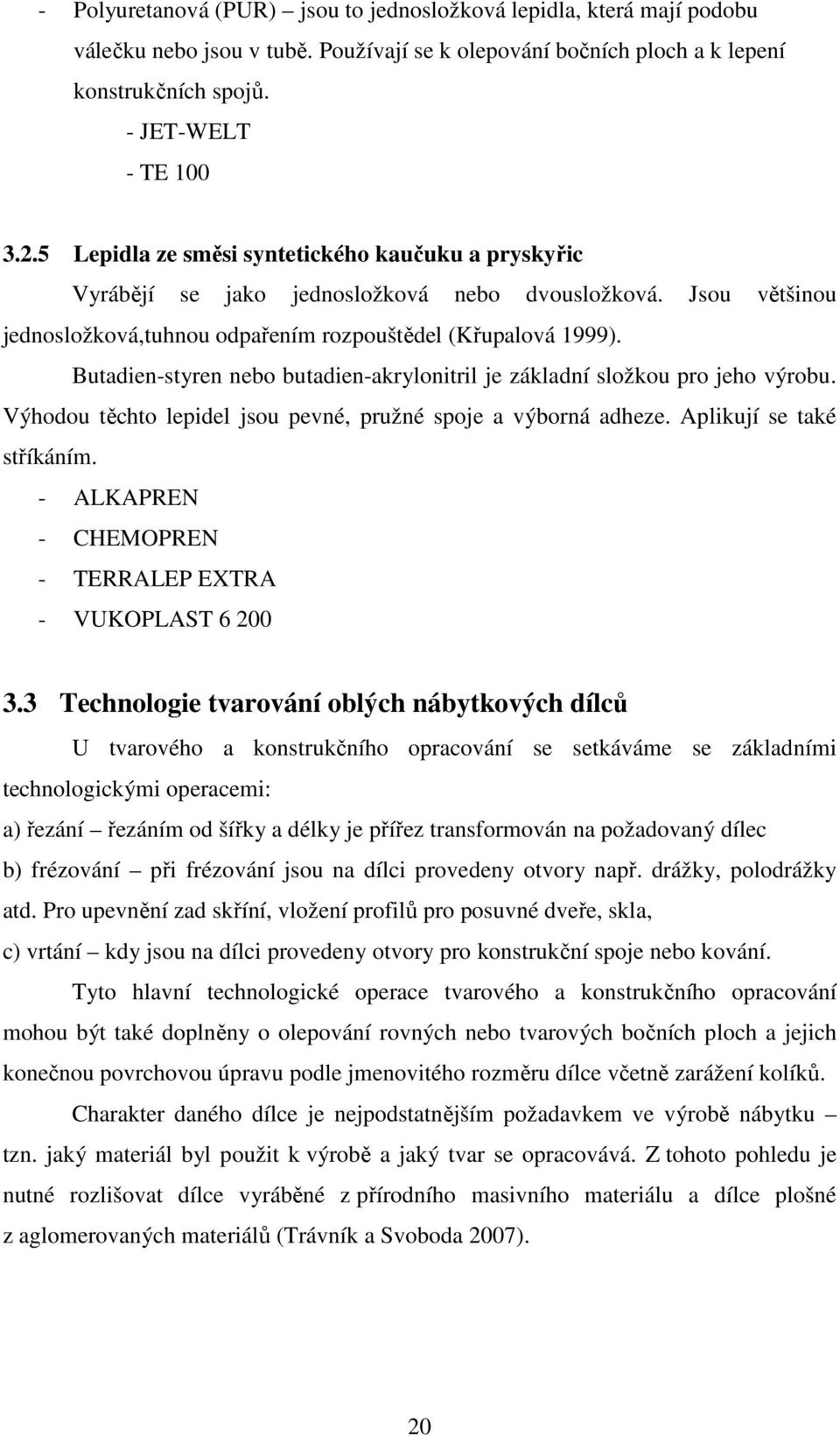 Butadien-styren nebo butadien-akrylonitril je základní složkou pro jeho výrobu. Výhodou těchto lepidel jsou pevné, pružné spoje a výborná adheze. Aplikují se také stříkáním.