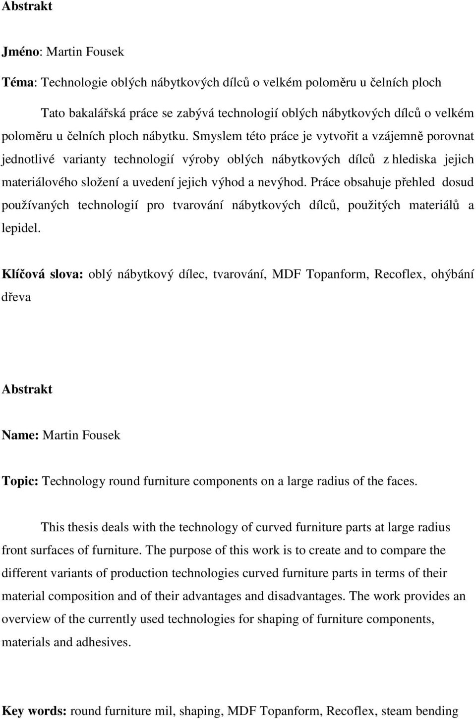 Smyslem této práce je vytvořit a vzájemně porovnat jednotlivé varianty technologií výroby oblých nábytkových dílců z hlediska jejich materiálového složení a uvedení jejich výhod a nevýhod.