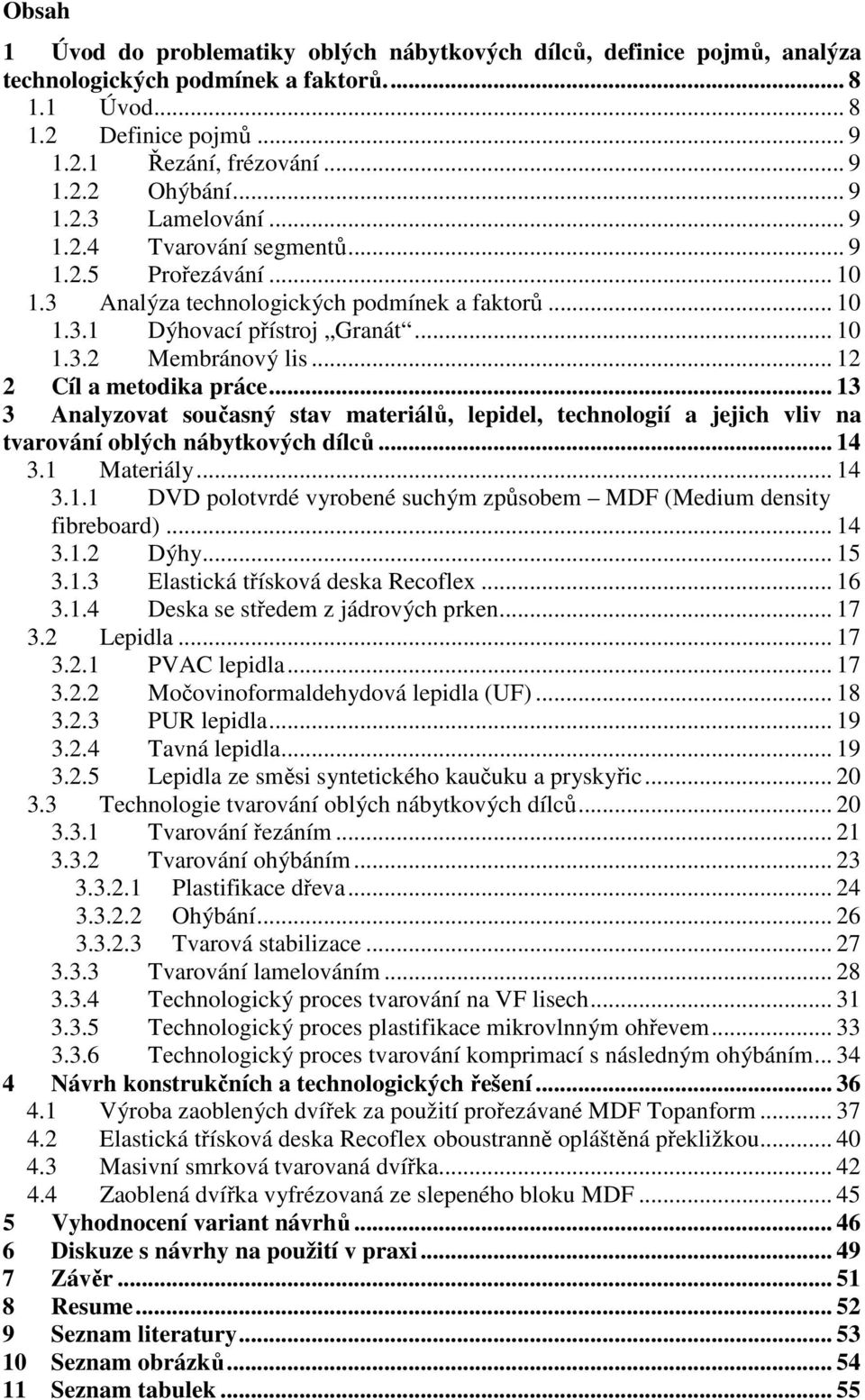 .. 12 2 Cíl a metodika práce... 13 3 Analyzovat současný stav materiálů, lepidel, technologií a jejich vliv na tvarování oblých nábytkových dílců... 14 3.1 Materiály... 14 3.1.1 DVD polotvrdé vyrobené suchým způsobem MDF (Medium density fibreboard).