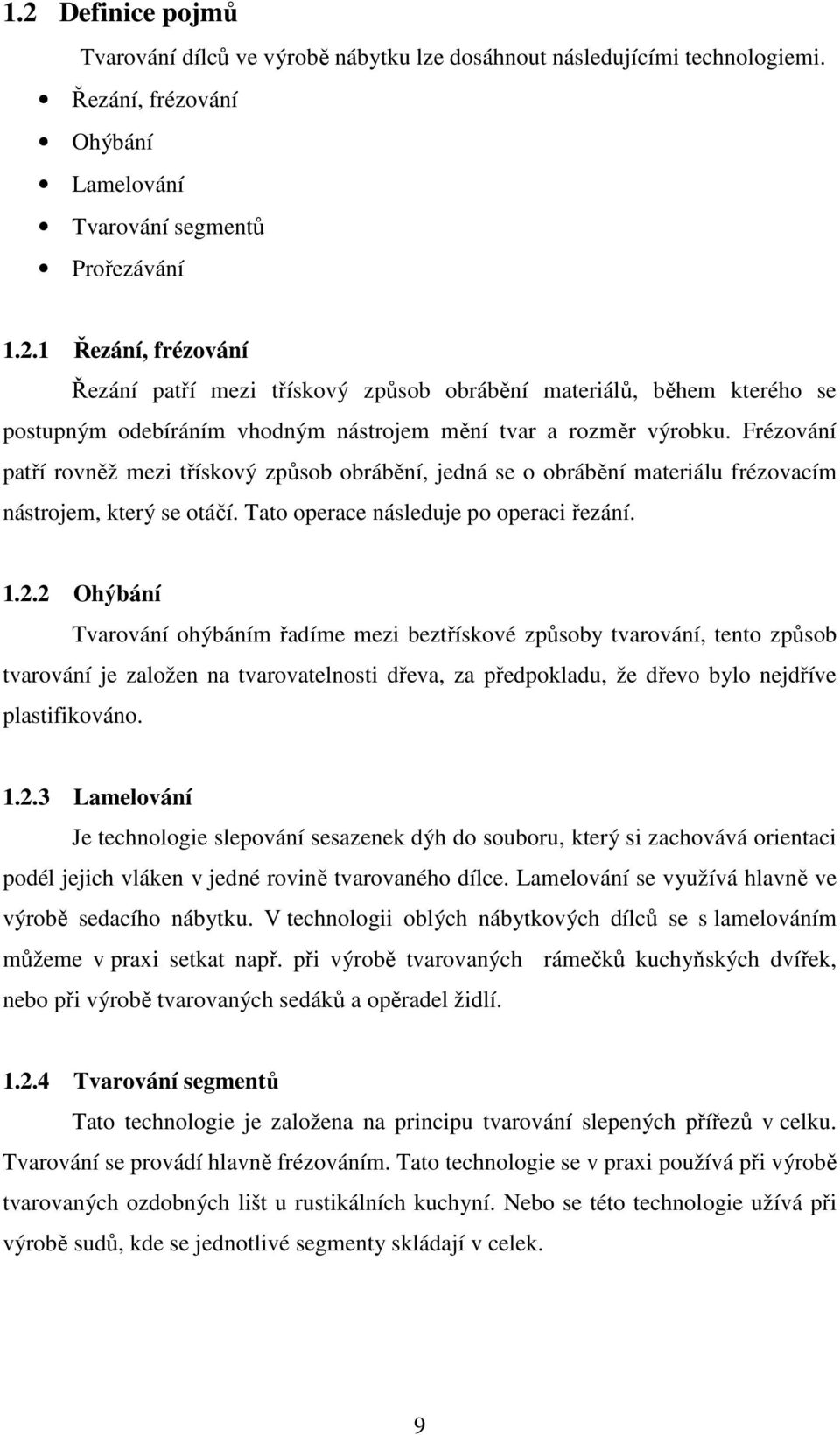 2 Ohýbání Tvarování ohýbáním řadíme mezi beztřískové způsoby tvarování, tento způsob tvarování je založen na tvarovatelnosti dřeva, za předpokladu, že dřevo bylo nejdříve plastifikováno. 1.2.3 Lamelování Je technologie slepování sesazenek dýh do souboru, který si zachovává orientaci podél jejich vláken v jedné rovině tvarovaného dílce.