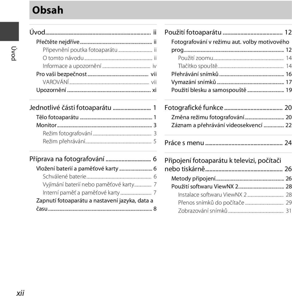 .. 17 Použití blesku a samospouště... 19 Jednotlivé části fotoaparátu... 1 Tělo fotoaparátu... 1 Monitor... 3 Režim fotografování... 3 Režim přehrávání... 5 Příprava na fotografování.