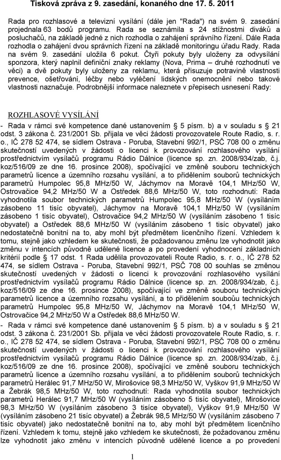 Dále Rada rozhodla o zahájení dvou správních řízení na základě monitoringu úřadu Rady. Rada na svém 9. zasedání uloţila 6 pokut.