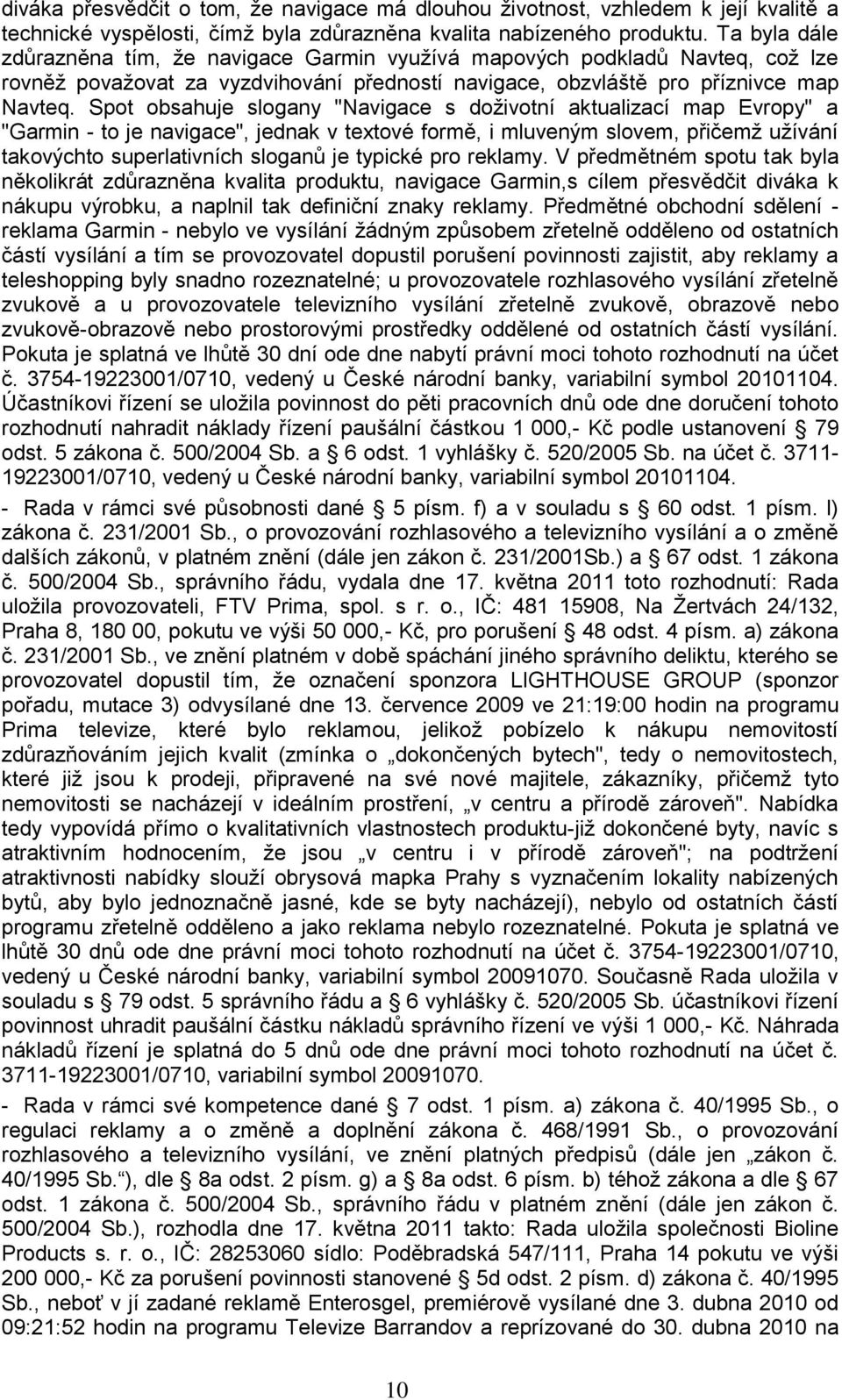 Spot obsahuje slogany "Navigace s doţivotní aktualizací map Evropy" a "Garmin - to je navigace", jednak v textové formě, i mluveným slovem, přičemţ uţívání takovýchto superlativních sloganů je