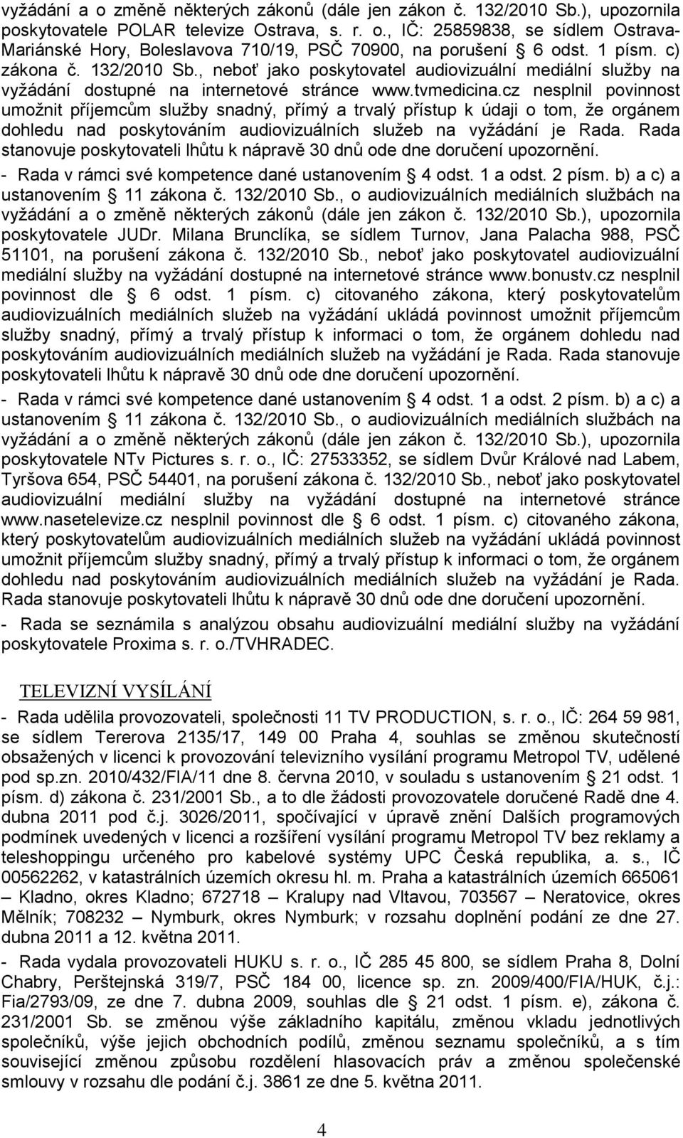 cz nesplnil povinnost umoţnit příjemcům sluţby snadný, přímý a trvalý přístup k údaji o tom, ţe orgánem dohledu nad poskytováním audiovizuálních sluţeb na vyţádání je Rada.