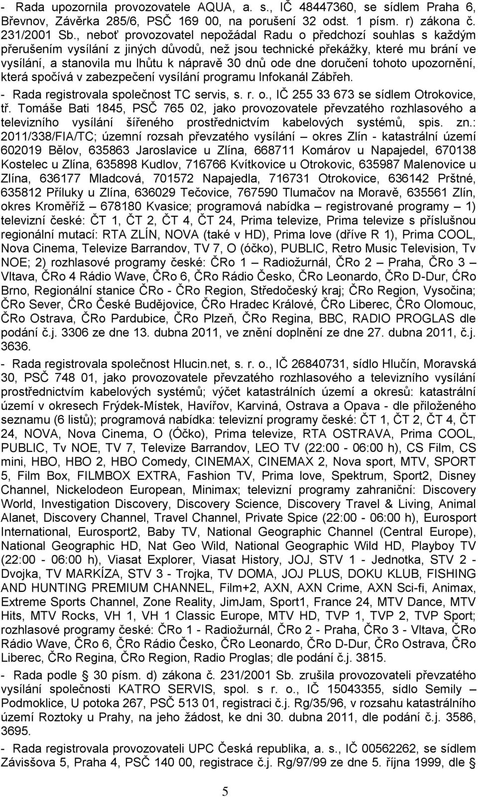 ode dne doručení tohoto upozornění, která spočívá v zabezpečení vysílání programu Infokanál Zábřeh. - Rada registrovala společnost TC servis, s. r. o., IČ 255 33 673 se sídlem Otrokovice, tř.