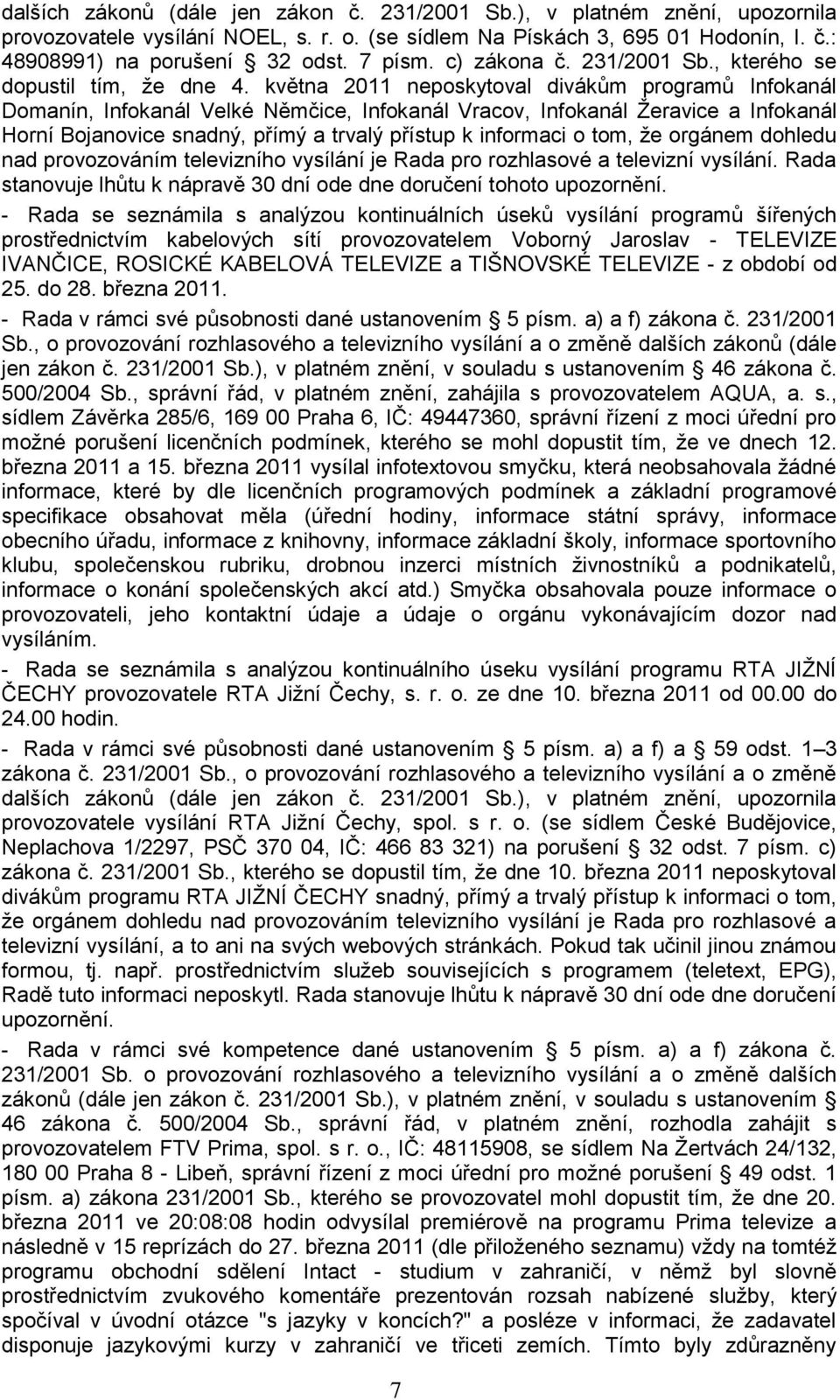 května 2011 neposkytoval divákům programů Infokanál Domanín, Infokanál Velké Němčice, Infokanál Vracov, Infokanál Ţeravice a Infokanál Horní Bojanovice snadný, přímý a trvalý přístup k informaci o