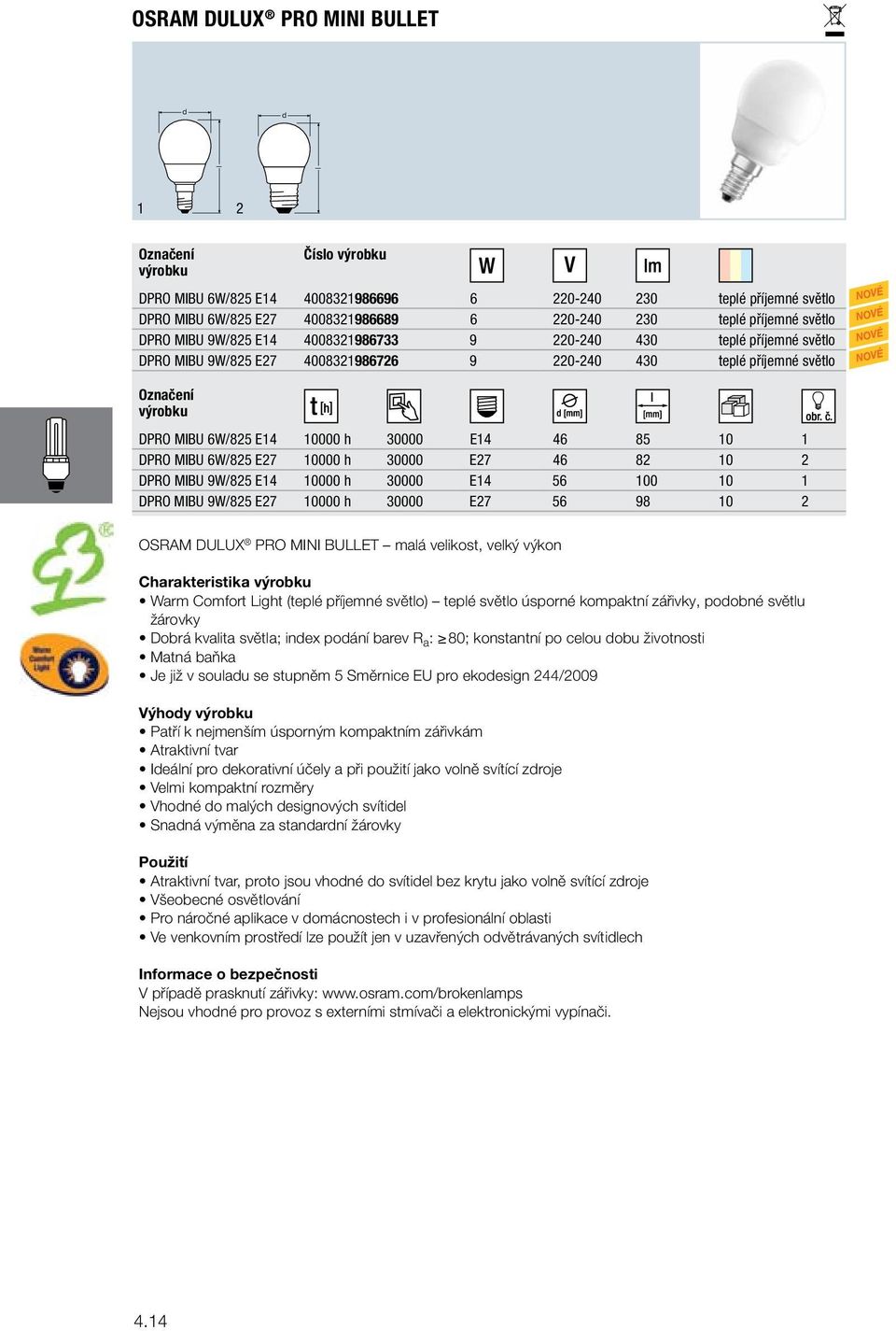 0000 h 30000 E27 46 82 0 2 DPRO MIBU 9W/825 E4 0000 h 30000 E4 56 00 0 DPRO MIBU 9W/825 E27 0000 h 30000 E27 56 98 0 2 OSRAM DULUX PRO MINI BULLET maá veikost, veký výkon Charakteristika Warm Comfort