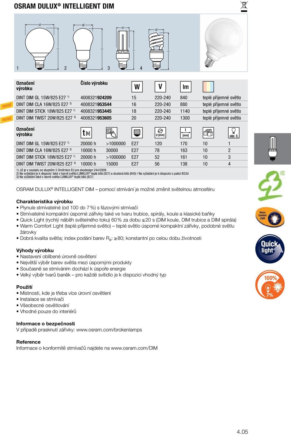 DINT DIM CLA 6W/825 E27 2) 0000 h 30000 E27 78 63 0 2 DINT DIM STICK 8W/825 E27 ) 20000 h >000000 E27 52 6 0 3 DINT DIM TWIST 20W/825 E27 3) 0000 h 5000 E27 56 38 0 4 ) Již je v souau se stupněm 5