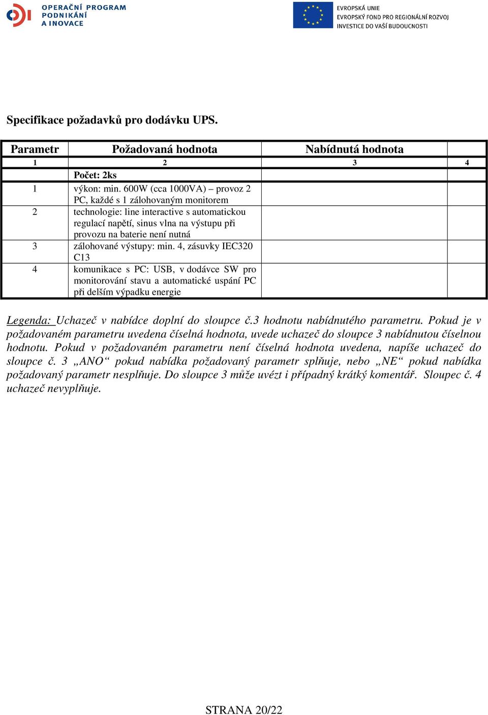 výstupy: min. 4, zásuvky IEC320 C13 4 komunikace s PC: USB, v dodávce SW pro monitorování stavu a automatické uspání PC při delším výpadku energie Legenda: Uchazeč v nabídce doplní do sloupce č.
