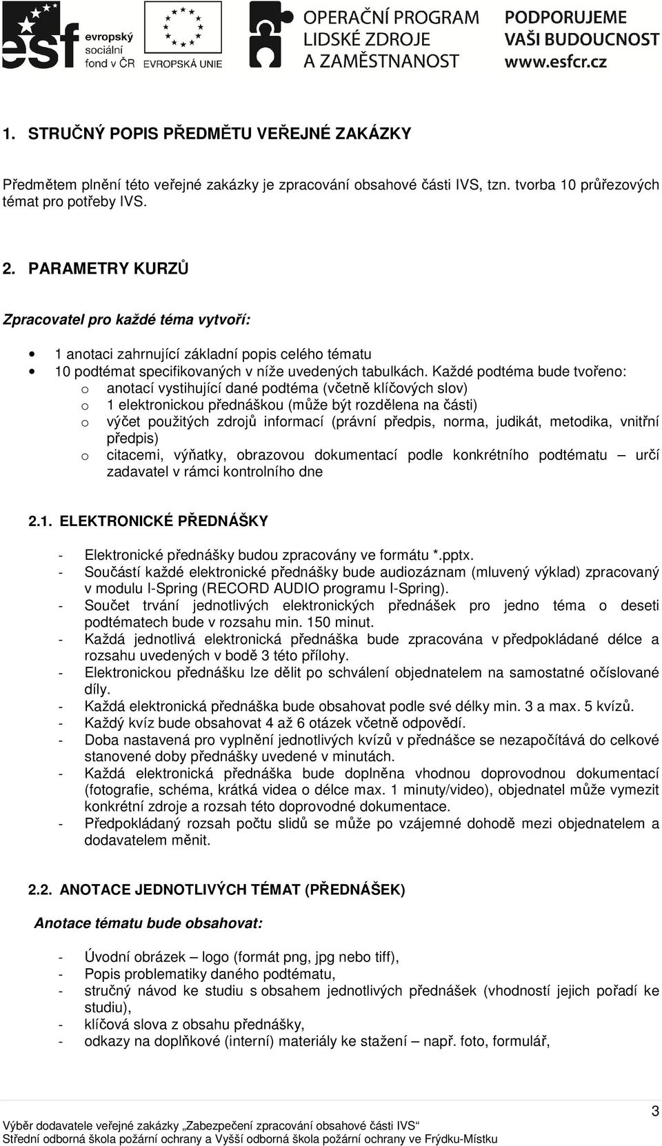 Každé podtéma bude tvořeno: o anotací vystihující dané podtéma (včetně klíčových slov) o 1 elektronickou přednáškou (může být rozdělena na části) o výčet použitých zdrojů informací (právní předpis,