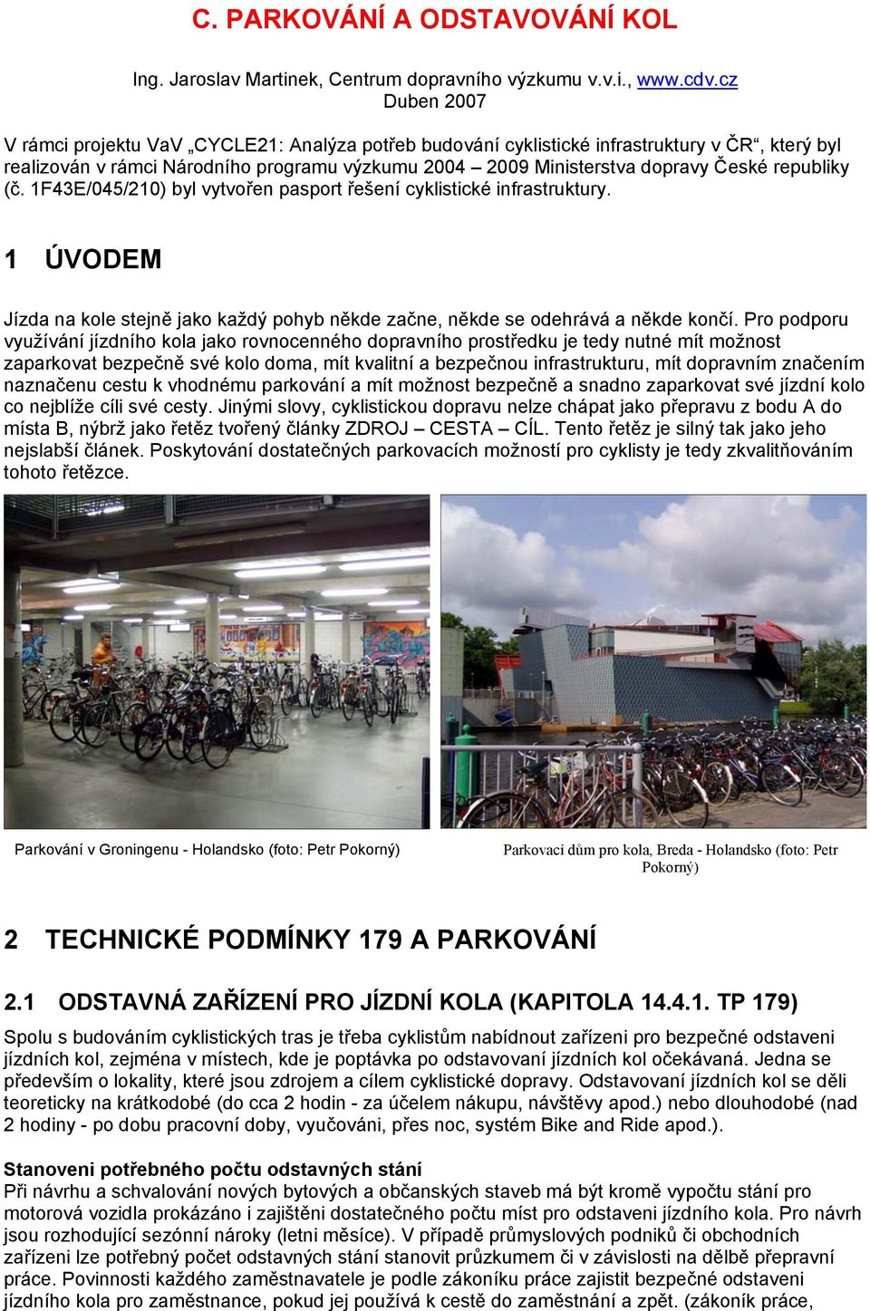 republiky (č. 1F43E/045/210) byl vytvořen pasport řešení cyklistické infrastruktury. 1 ÚVODEM Jízda na kole stejně jako každý pohyb někde začne, někde se odehrává a někde končí.