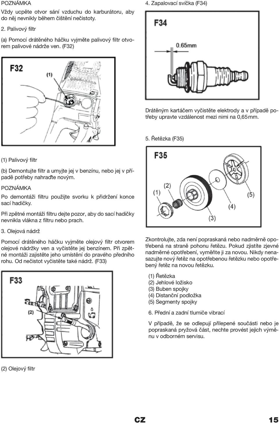 Řetězka (F35) (1) Palivový filtr (b) Demontujte filtr a umyjte jej v benzínu, nebo jej v případě potřeby nahraďte novým. POZNÁMKA Po demontáži filtru použijte svorku k přidržení konce sací hadičky.