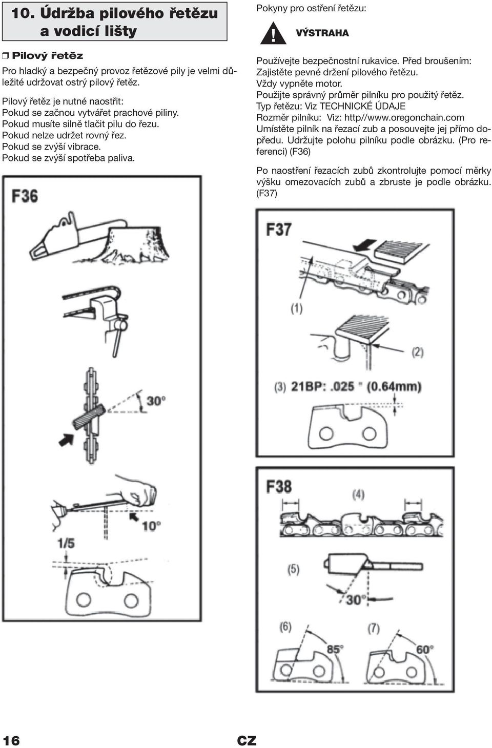Pokyny pro ostření řetězu: Používejte bezpečnostní rukavice. Před broušením: Zajistěte pevné držení pilového řetězu. Vždy vypněte motor. Použijte správný průměr pilníku pro použitý řetěz.