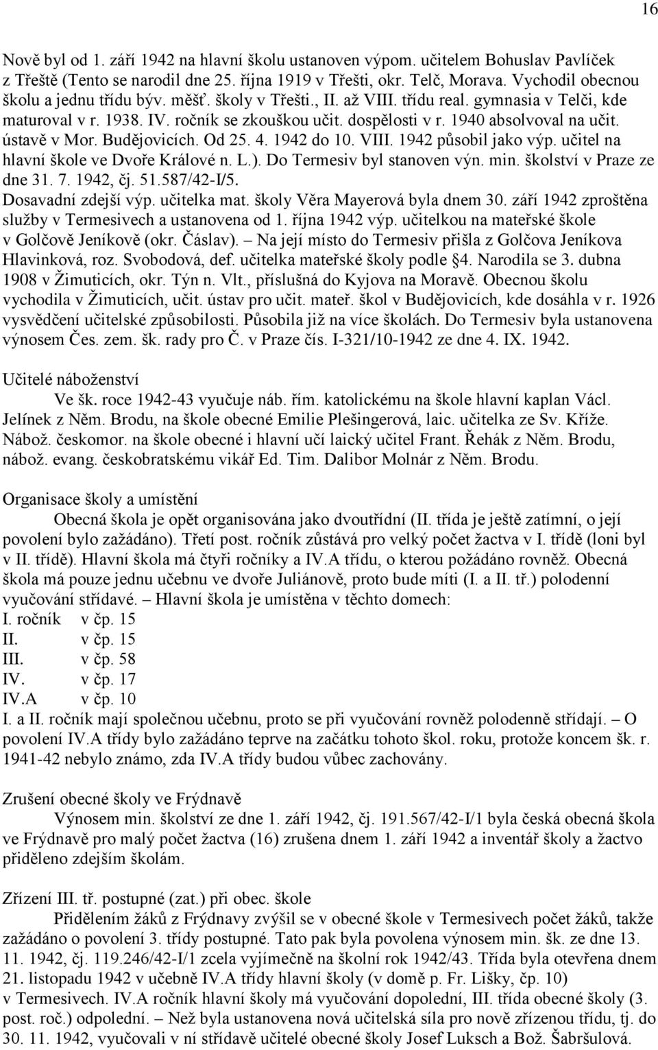 1940 absolvoval na učit. ústavě v Mor. Budějovicích. Od 25. 4. 1942 do 10. VIII. 1942 působil jako výp. učitel na hlavní škole ve Dvoře Králové n. L.). Do Termesiv byl stanoven výn. min.