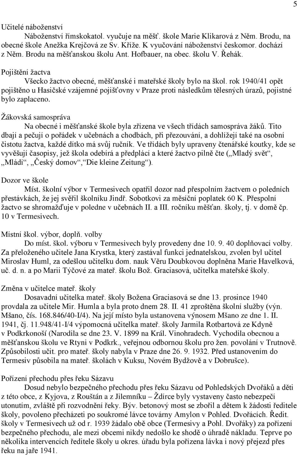 rok 1940/41 opět pojištěno u Hasičské vzájemné pojišťovny v Praze proti následkům tělesných úrazů, pojistné bylo zaplaceno.