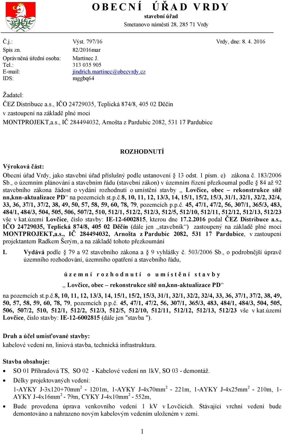 ribuce a.s., IČO 24729035, Teplická 874/8, 405 02 Děčín v zastoupení na základě plné moci MONTPROJEKT,a.s., IČ 284494032, Arnošta z Pardubic 2082, 531 17 Pardubice ROZHODNUTÍ Výroková část: Obecní úřad Vrdy, jako stavební úřad příslušný podle ustanovení 13 odst.