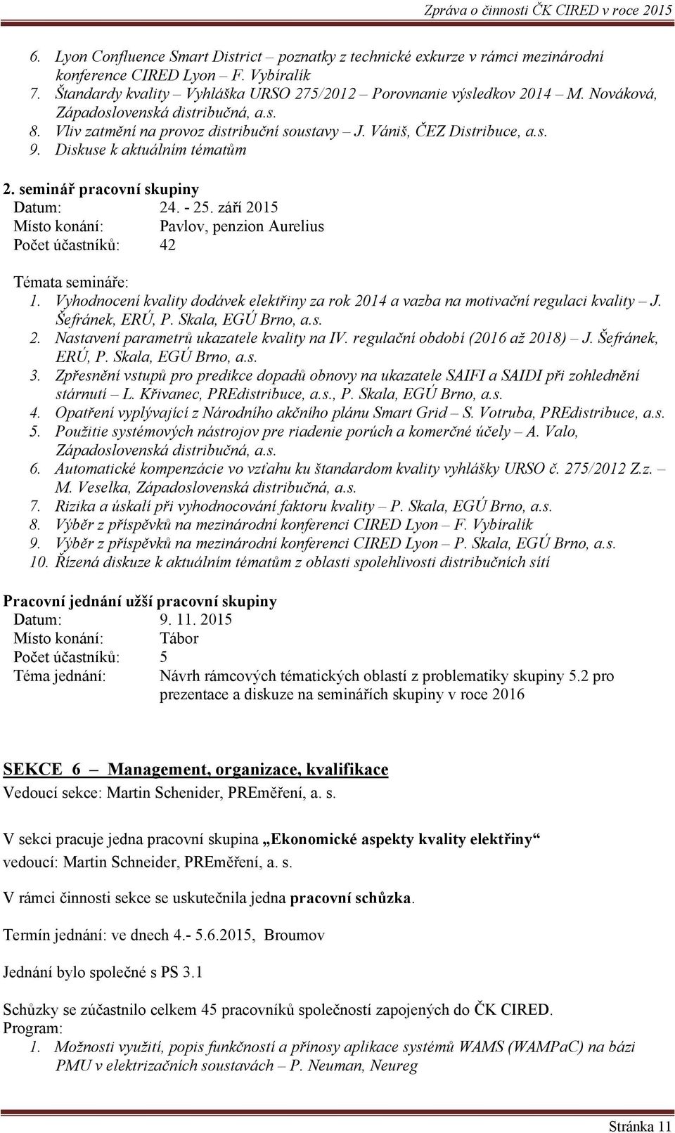 září 2015 Místo konání: Pavlov, penzion Aurelius Počet účastníků: 42 Témata semináře: 1. Vyhodnocení kvality dodávek elektřiny za rok 2014 a vazba na motivační regulaci kvality J. Šefránek, ERÚ, P.