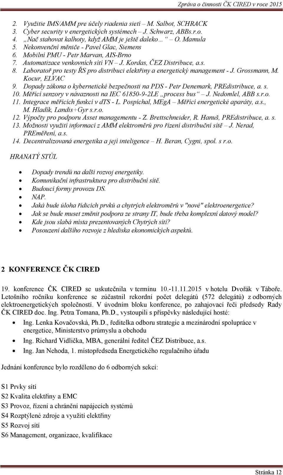 Laboratoř pro testy ŘS pro distribuci elektřiny a energetický management - J. Grossmann, M. Kocur, ELVAC 9. Dopady zákona o kybernetické bezpečnosti na PDS - Petr Denemark, PREdistribuce, a. s. 10.