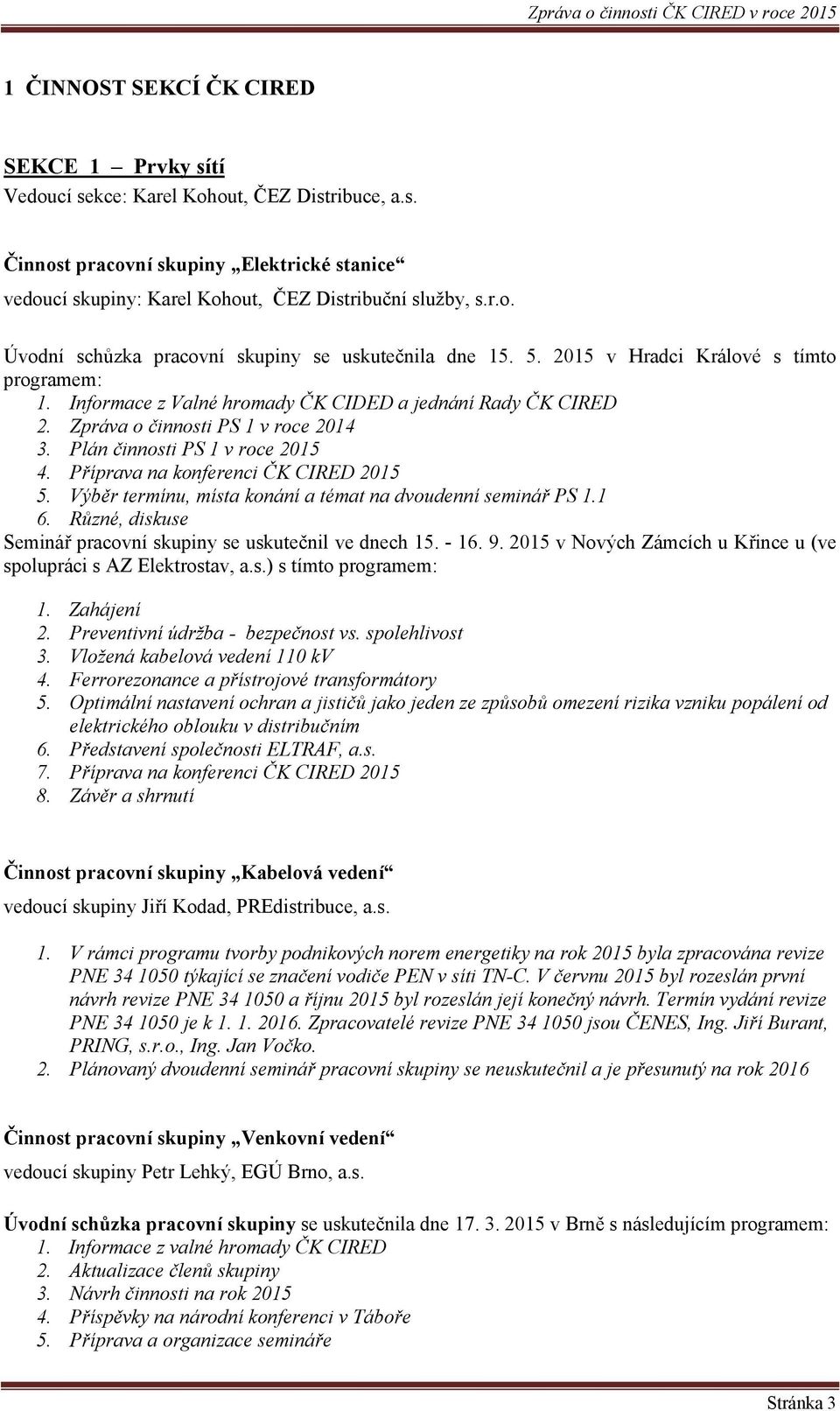 Příprava na konferenci ČK CIRED 2015 5. Výběr termínu, místa konání a témat na dvoudenní seminář PS 1.1 6. Různé, diskuse Seminář pracovní skupiny se uskutečnil ve dnech 15. - 16. 9.