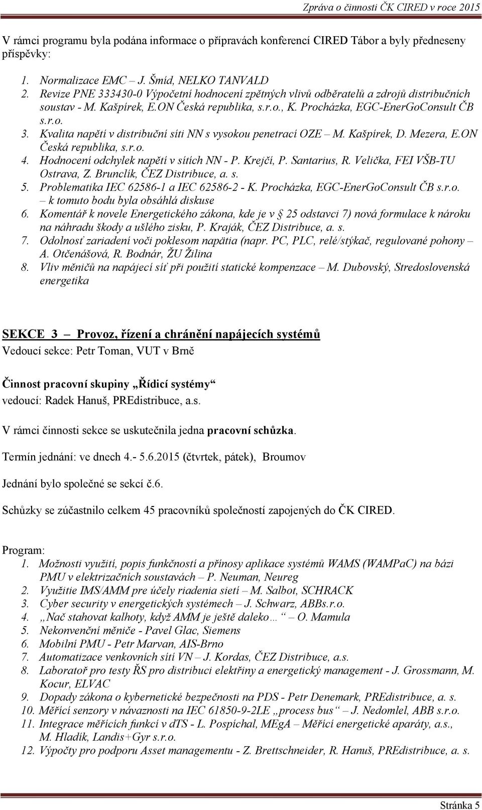 Kašpírek, D. Mezera, E.ON Česká republika, s.r.o. 4. Hodnocení odchylek napětí v sítích NN - P. Krejčí, P. Santarius, R. Velička, FEI VŠB-TU Ostrava, Z. Brunclík, ČEZ Distribuce, a. s. 5.