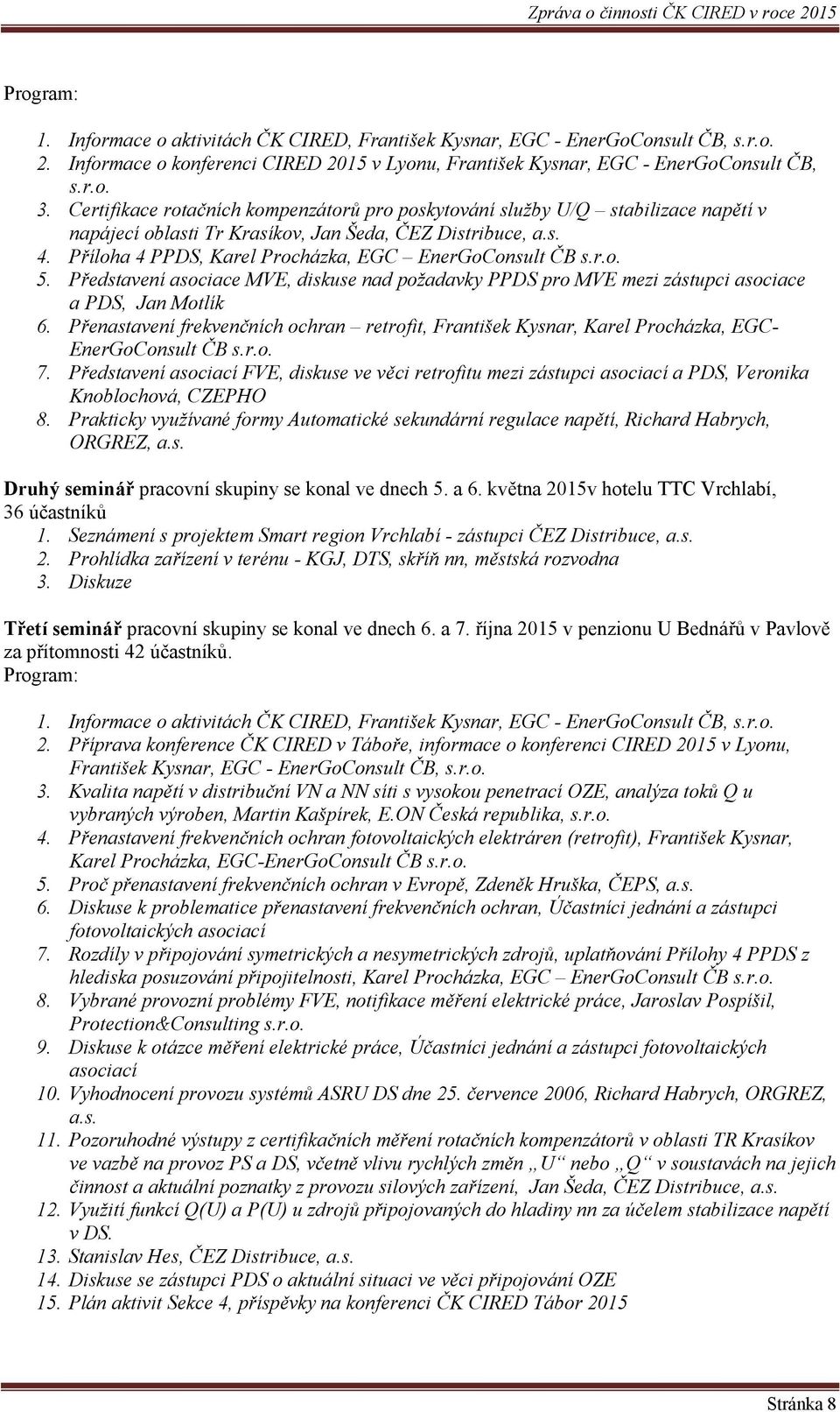 Příloha 4 PPDS, Karel Procházka, EGC EnerGoConsult ČB s.r.o. 5. Představení asociace MVE, diskuse nad požadavky PPDS pro MVE mezi zástupci asociace a PDS, Jan Motlík 6.