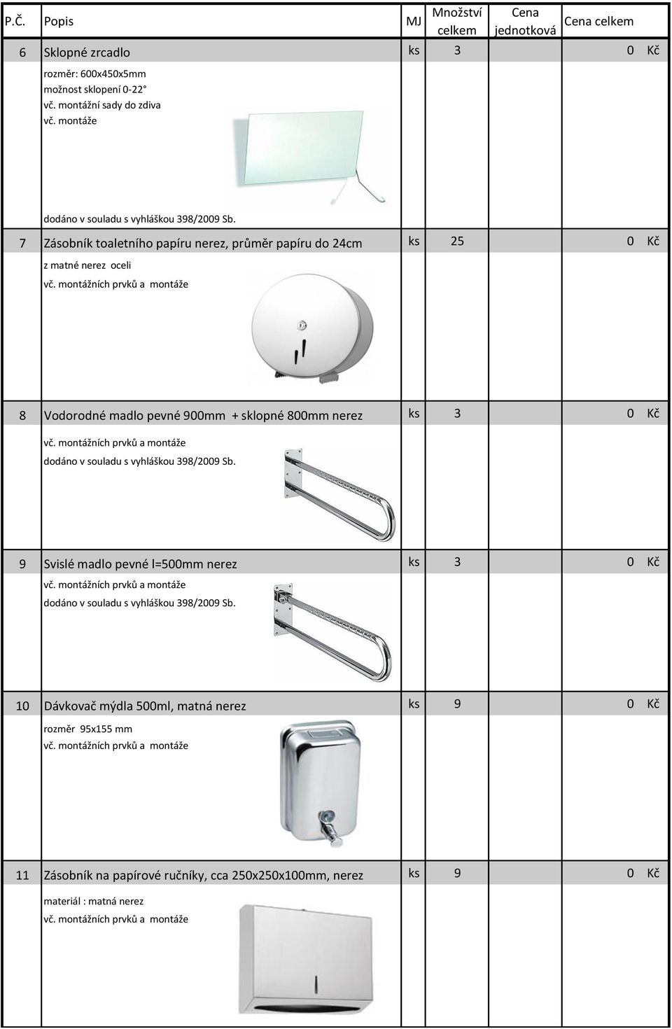 7 Zásobník toaletního papíru nerez, průměr papíru do 24cm ks 25 0 Kč z matné nerez oceli 8 Vodorodné madlo pevné 900mm + sklopné 800mm nerez ks 3