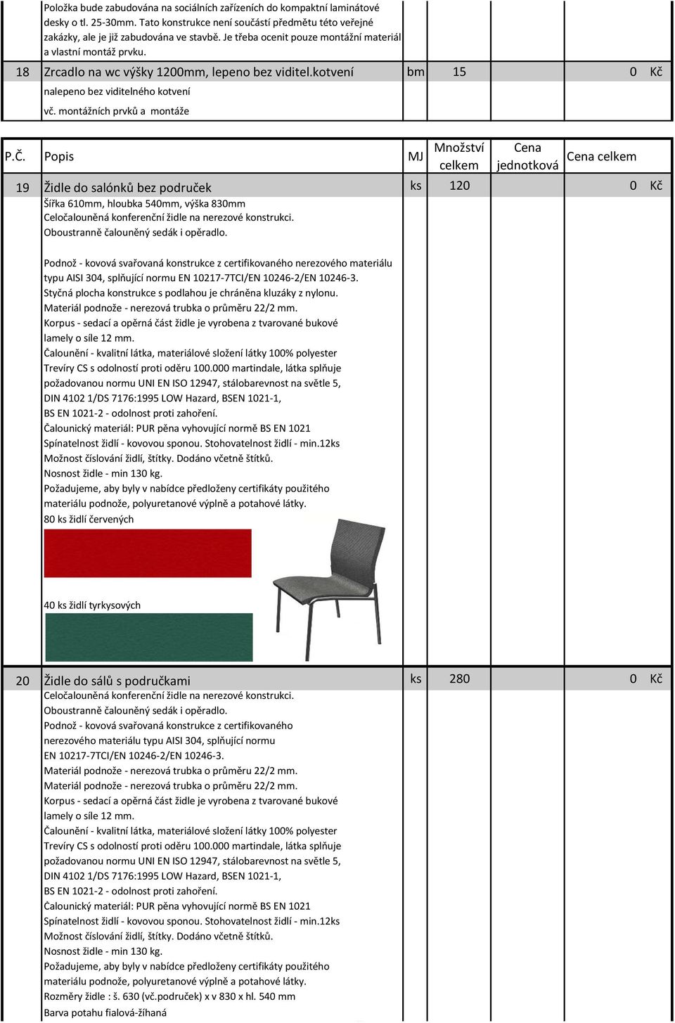 kotvení bm 15 0 Kč nalepeno bez viditelného kotvení 19 Židle do salónků bez područek ks 120 0 Kč Šířka 610mm, hloubka 540mm, výška 830mm Celočalouněná konferenční židle na nerezové konstrukci.